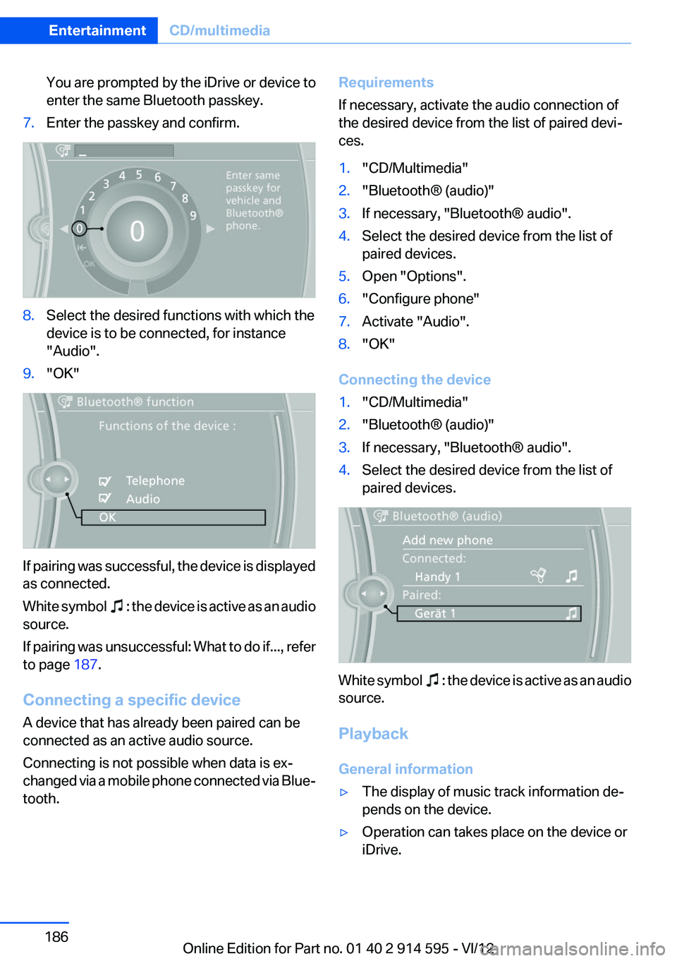 BMW X1 SDRIVE28I 2013 Owners Manual You are prompted by the iDrive or device to
enter the same Bluetooth passkey.7.Enter the passkey and confirm.8.Select the desired functions with which the
device is to be connected, for instance
" BMW X1 SDRIVE28I 2013 Owners Manual You are prompted by the iDrive or device to
enter the same Bluetooth passkey.7.Enter the passkey and confirm.8.Select the desired functions with which the
device is to be connected, for instance
"