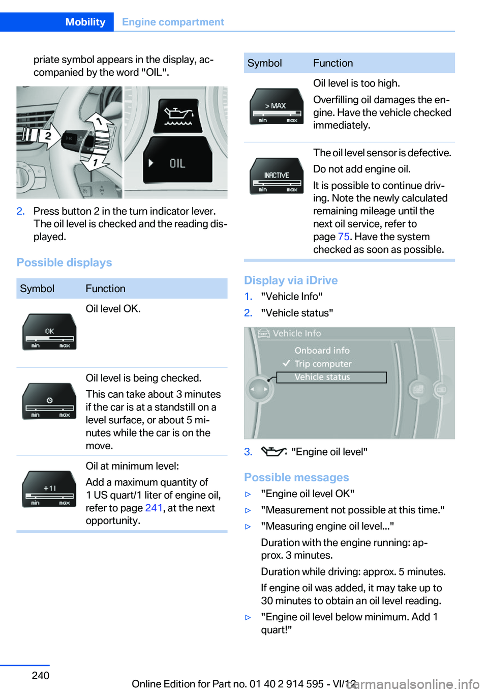 BMW X1 SDRIVE28I 2013  Owners Manual priate symbol appears in the display, ac‐
companied by the word "OIL".2.Press button 2 in the turn indicator lever.
The oil level is checked and the reading dis‐
played.
Possible displays
