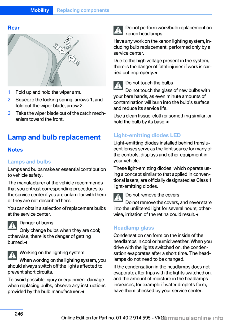 BMW X1 SDRIVE28I 2013  Owners Manual Rear1.Fold up and hold the wiper arm.2.Squeeze the locking spring, arrows 1, and
fold out the wiper blade, arrow 2.3.Take the wiper blade out of the catch mech‐
anism toward the front.
Lamp and bulb