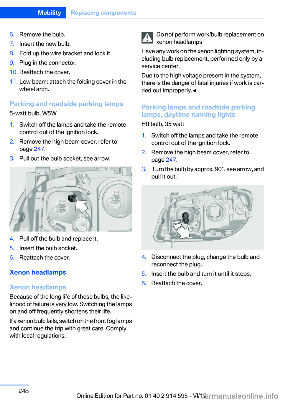 BMW X1 SDRIVE28I 2013  Owners Manual 6.Remove the bulb.7.Insert the new bulb.8.Fold up the wire bracket and lock it.9.Plug in the connector.10.Reattach the cover.11.Low beam: attach the folding cover in the
wheel arch.
Parking and roadsi