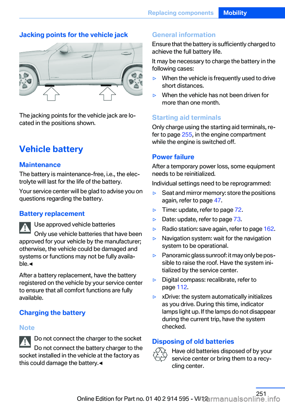 BMW X1 SDRIVE28I 2013 Owners Manual Jacking points for the vehicle jack
The jacking points for the vehicle jack are lo‐
cated in the positions shown.
Vehicle battery
Maintenance
The battery is maintenance-free, i.e., the elec‐
troly BMW X1 SDRIVE28I 2013 Owners Manual Jacking points for the vehicle jack
The jacking points for the vehicle jack are lo‐
cated in the positions shown.
Vehicle battery
Maintenance
The battery is maintenance-free, i.e., the elec‐
troly