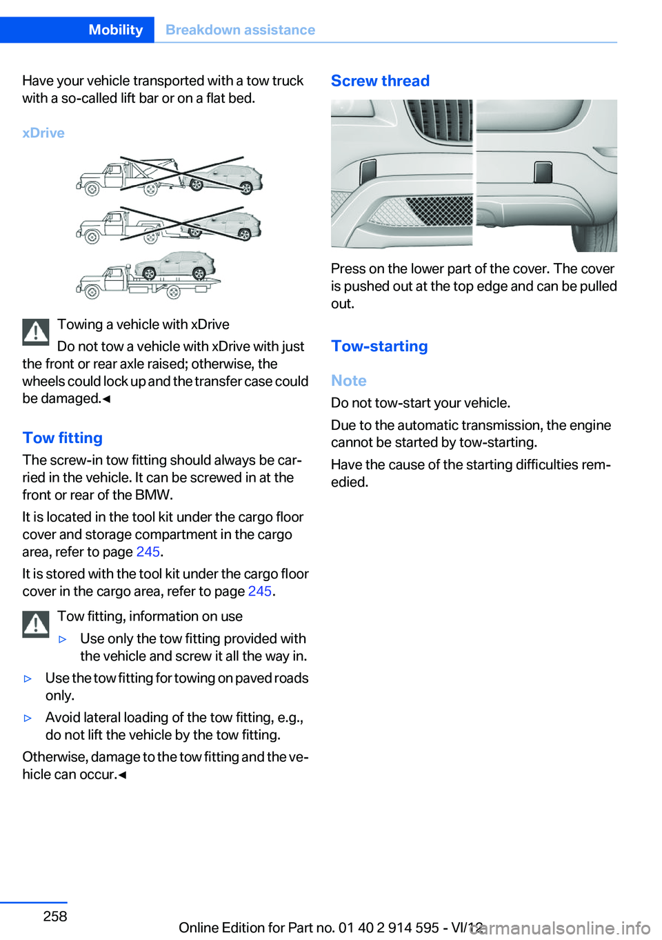 BMW X1 SDRIVE28I 2013 Owners Manual Have your vehicle transported with a tow truck
with a so-called lift bar or on a flat bed.
xDrive
Towing a vehicle with xDrive
Do not tow a vehicle with xDrive with just
the front or rear axle raised; BMW X1 SDRIVE28I 2013 Owners Manual Have your vehicle transported with a tow truck
with a so-called lift bar or on a flat bed.
xDrive
Towing a vehicle with xDrive
Do not tow a vehicle with xDrive with just
the front or rear axle raised;