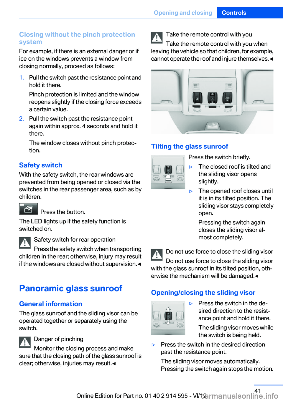 BMW X1 SDRIVE28I 2013 Service Manual Closing without the pinch protection
system
For example, if there is an external danger or if
ice on the windows prevents a window from
closing normally, proceed as follows:1.Pull the switch past the 