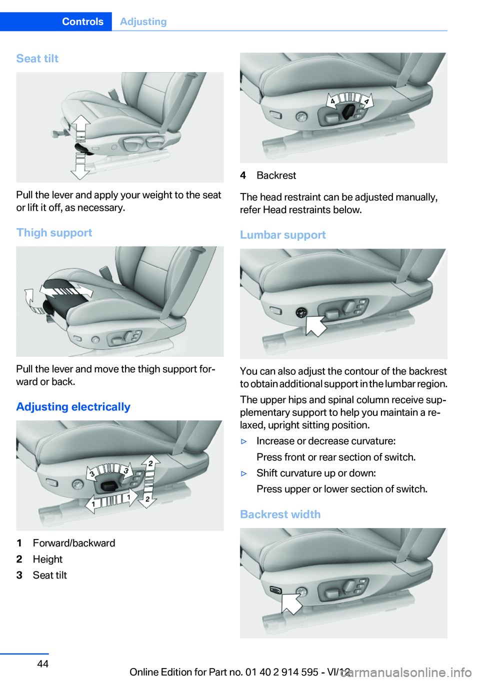 BMW X1 SDRIVE28I 2013 Service Manual Seat tilt
Pull the lever and apply your weight to the seat
or lift it off, as necessary.
Thigh support
Pull the lever and move the thigh support for‐
ward or back.
Adjusting electrically
1Forward/ba