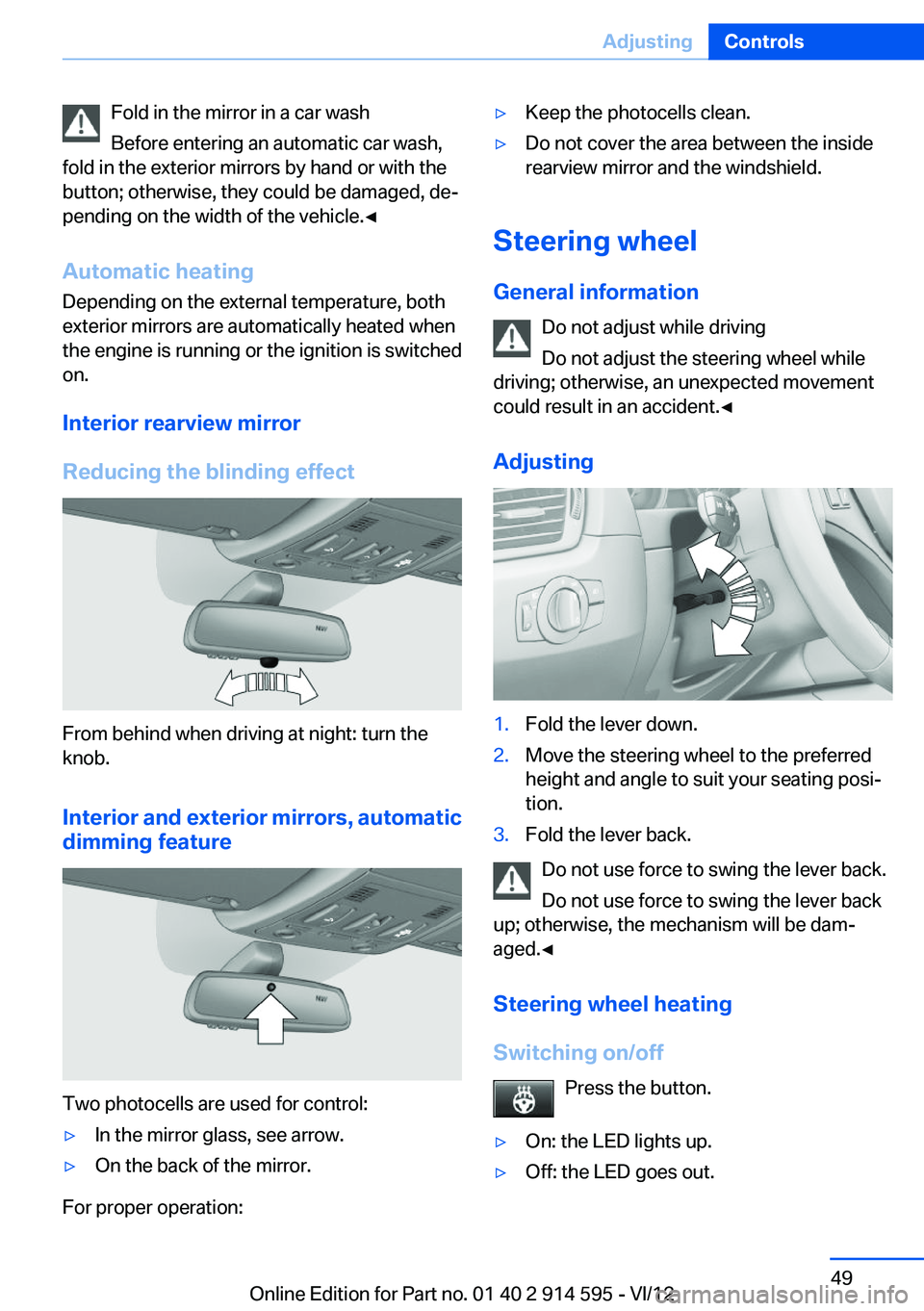 BMW X1 SDRIVE28I 2013 Service Manual Fold in the mirror in a car wash
Before entering an automatic car wash,
fold in the exterior mirrors by hand or with the
button; otherwise, they could be damaged, de‐
pending on the width of the veh