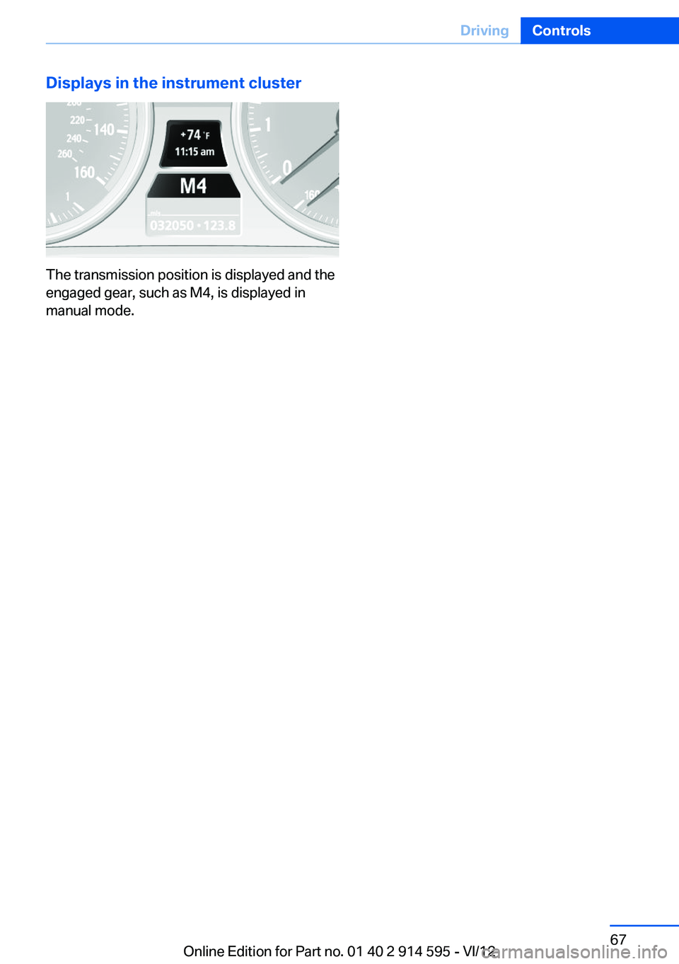 BMW X1 SDRIVE28I 2013 Repair Manual Displays in the instrument cluster
The transmission position is displayed and the
engaged gear, such as M4, is displayed in
manual mode.
Seite 67DrivingControls67
Online Edition for Part no. 01 40 2 9
