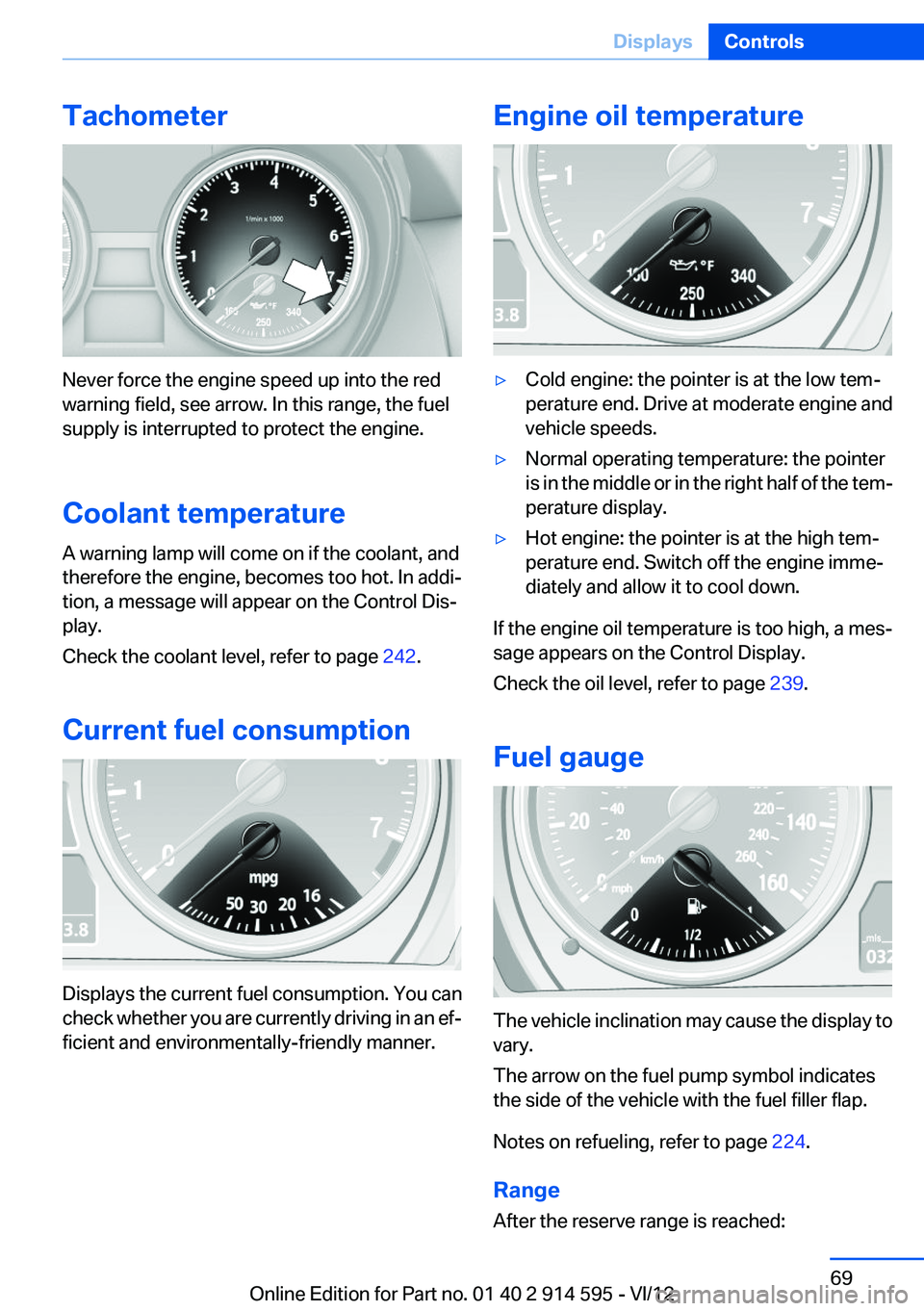 BMW X1 SDRIVE28I 2013 Repair Manual Tachometer
Never force the engine speed up into the red
warning field, see arrow. In this range, the fuel
supply is interrupted to protect the engine.
Coolant temperature
A warning lamp will come on i