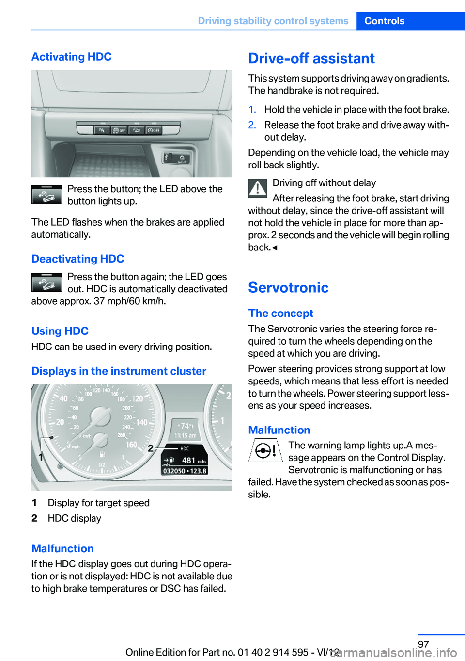 BMW X1 SDRIVE28I 2013 Owners Manual Activating HDC
Press the button; the LED above the
button lights up.
The LED flashes when the brakes are applied
automatically.
Deactivating HDC Press the button again; the LED goes
out. HDC is automa BMW X1 SDRIVE28I 2013 Owners Manual Activating HDC
Press the button; the LED above the
button lights up.
The LED flashes when the brakes are applied
automatically.
Deactivating HDC Press the button again; the LED goes
out. HDC is automa