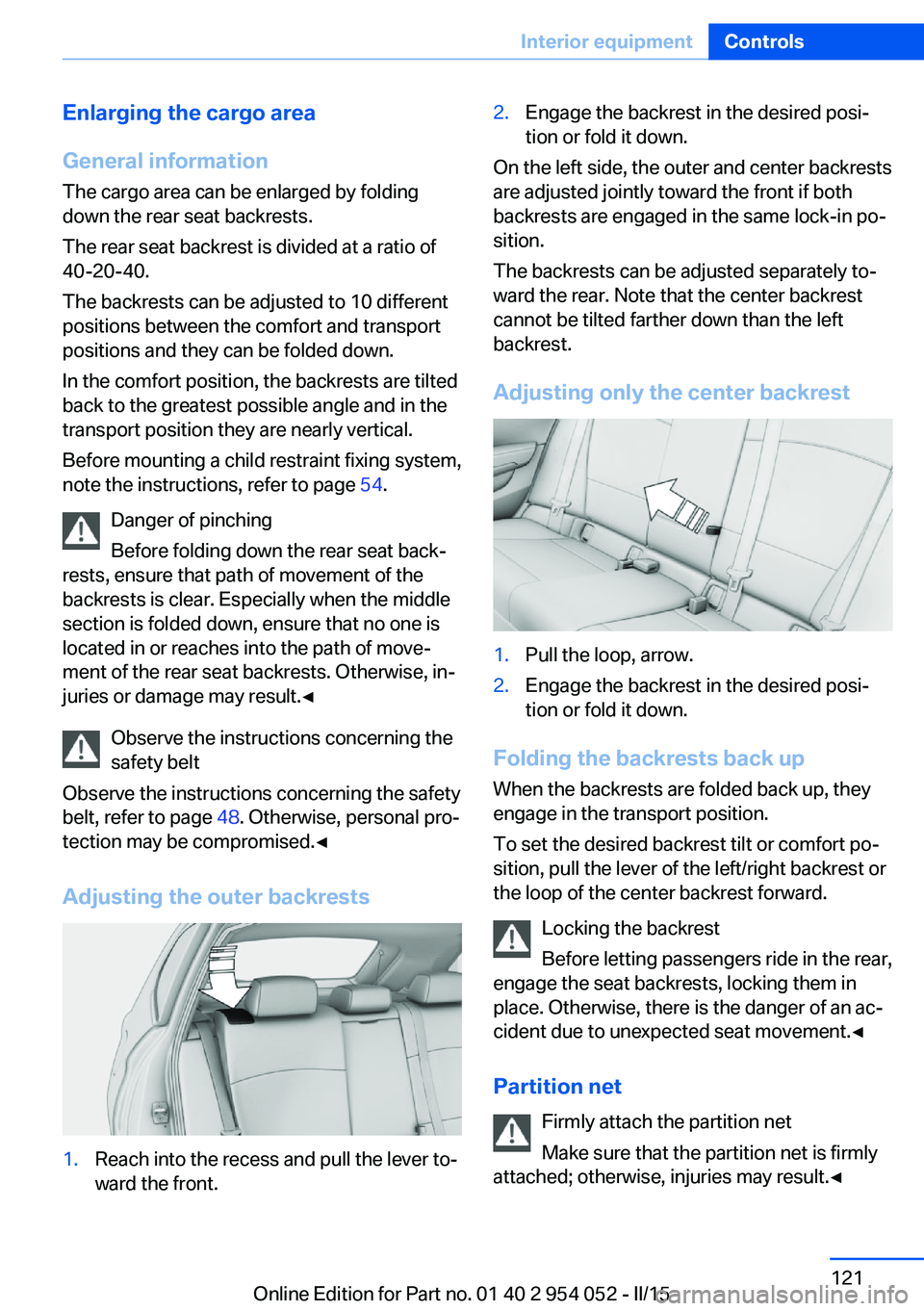 BMW X1 SDRIVE28I 2015 Owners Manual Enlarging the cargo area
General information
The cargo area can be enlarged by folding
down the rear seat backrests.
The rear seat backrest is divided at a ratio of
40-20-40.
The backrests can be adju BMW X1 SDRIVE28I 2015 Owners Manual Enlarging the cargo area
General information
The cargo area can be enlarged by folding
down the rear seat backrests.
The rear seat backrest is divided at a ratio of
40-20-40.
The backrests can be adju