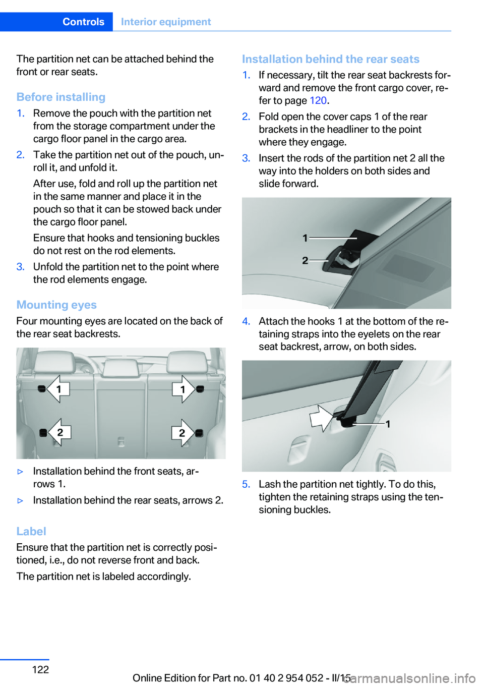 BMW X1 SDRIVE28I 2015  Owners Manual The partition net can be attached behind the
front or rear seats.
Before installing1.Remove the pouch with the partition net
from the storage compartment under the
cargo floor panel in the cargo area.