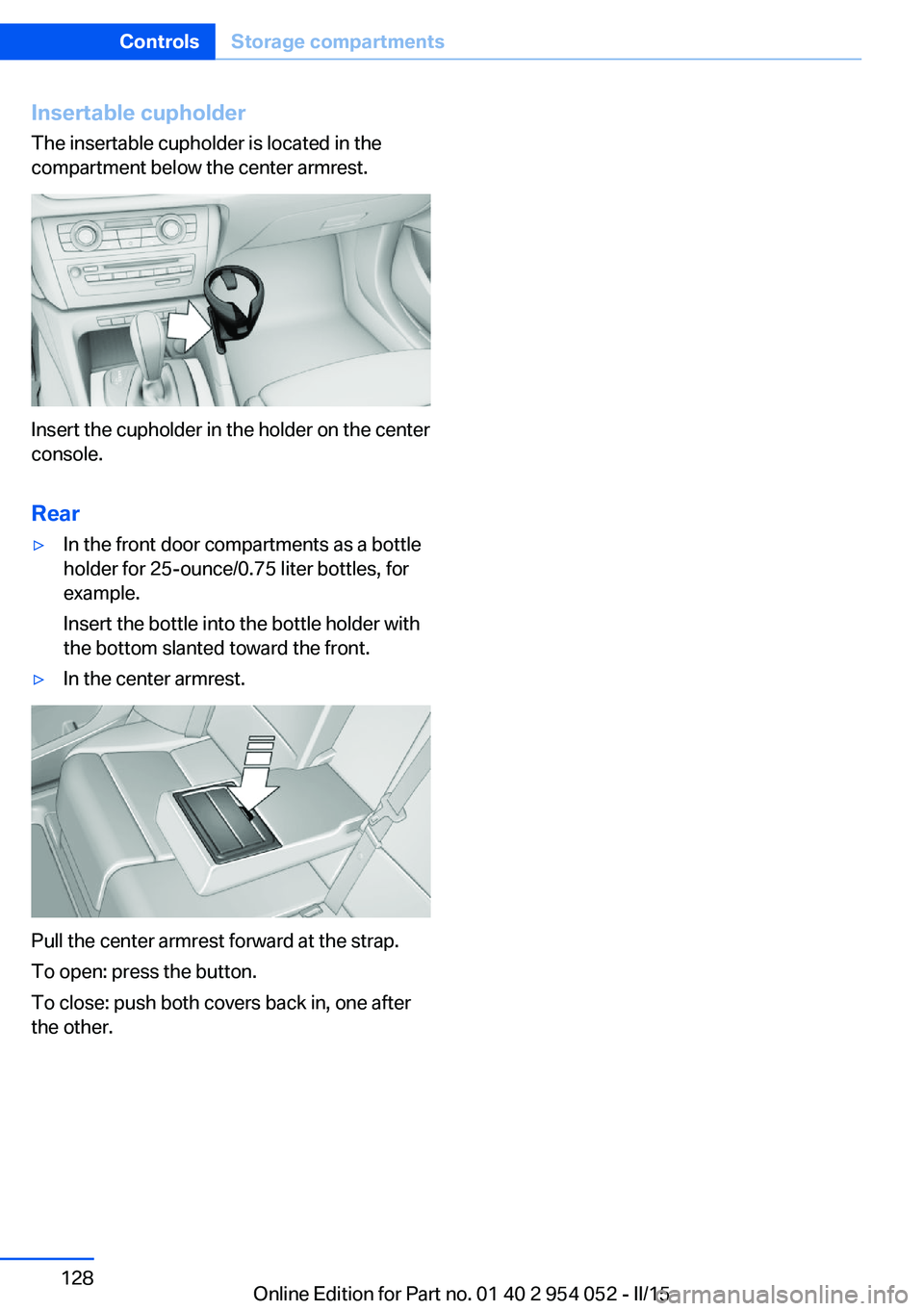 BMW X1 SDRIVE28I 2015 Owners Manual Insertable cupholder
The insertable cupholder is located in the
compartment below the center armrest.
Insert the cupholder in the holder on the center
console.
Rear
▷In the front door compartments a BMW X1 SDRIVE28I 2015 Owners Manual Insertable cupholder
The insertable cupholder is located in the
compartment below the center armrest.
Insert the cupholder in the holder on the center
console.
Rear
▷In the front door compartments a