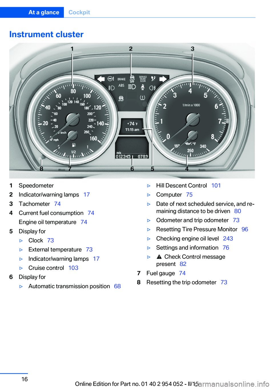 BMW X1 SDRIVE28I 2015 User Guide Instrument cluster1Speedometer2Indicator/warning lamps 173Tachometer 744Current fuel consumption 74
Engine oil temperature 745Display for▷Clock 73▷External temperature BMW X1 SDRIVE28I 2015 User Guide Instrument cluster1Speedometer2Indicator/warning lamps 173Tachometer 744Current fuel consumption 74
Engine oil temperature 745Display for▷Clock 73▷External temperature