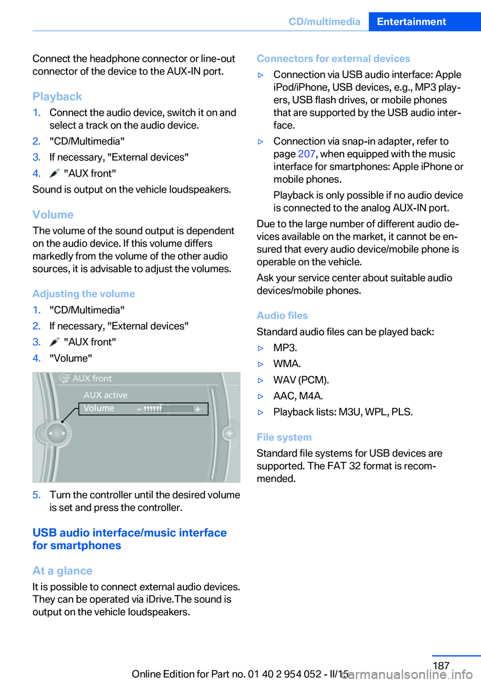 BMW X1 SDRIVE28I 2015 Owners Manual Connect the headphone connector or line-out
connector of the device to the AUX-IN port.
Playback1.Connect the audio device, switch it on and
select a track on the audio device.2."CD/Multimedia" BMW X1 SDRIVE28I 2015 Owners Manual Connect the headphone connector or line-out
connector of the device to the AUX-IN port.
Playback1.Connect the audio device, switch it on and
select a track on the audio device.2."CD/Multimedia"