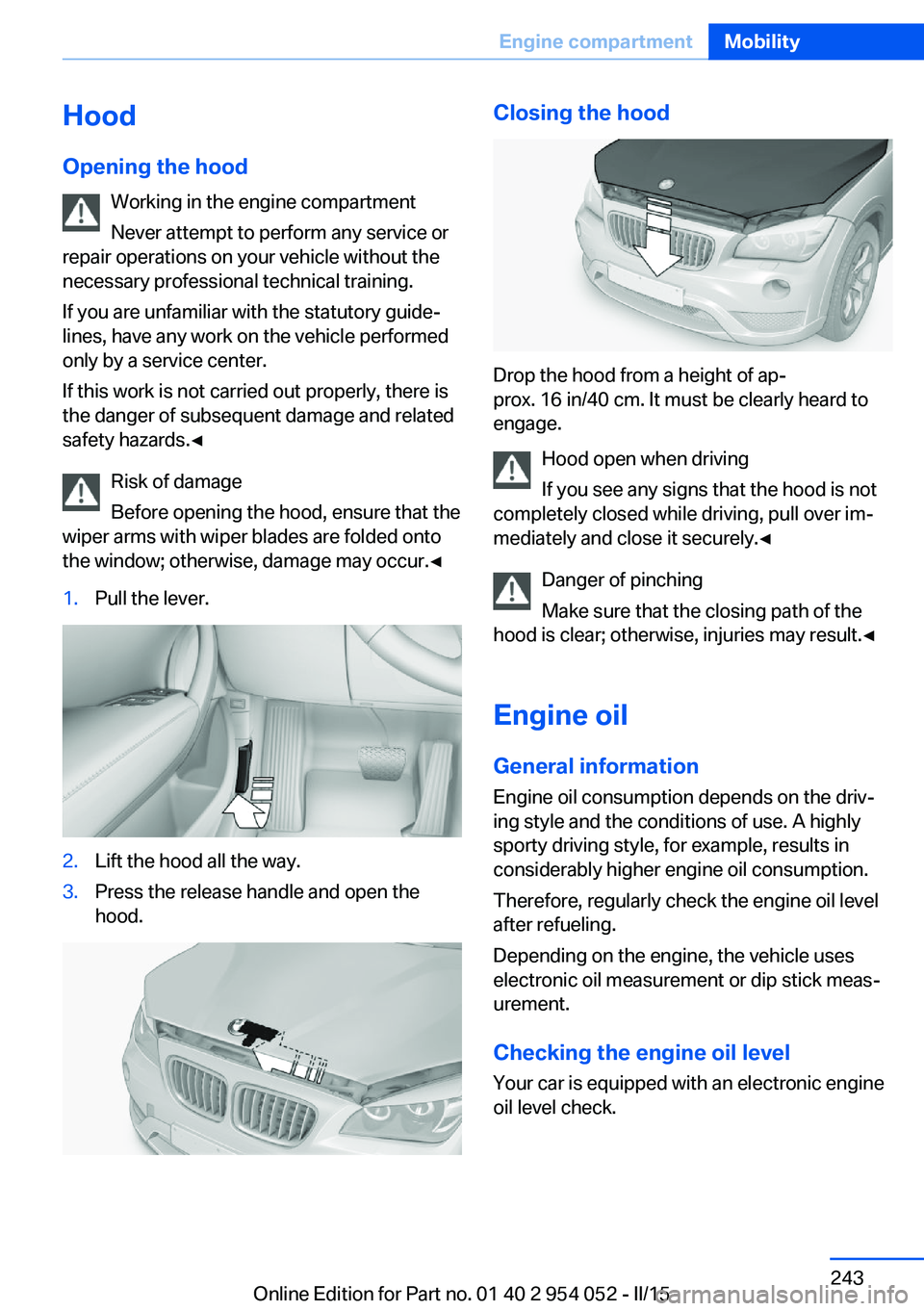 BMW X1 SDRIVE28I 2015  Owners Manual Hood
Opening the hood Working in the engine compartment
Never attempt to perform any service or
repair operations on your vehicle without the necessary professional technical training.
If you are unfa