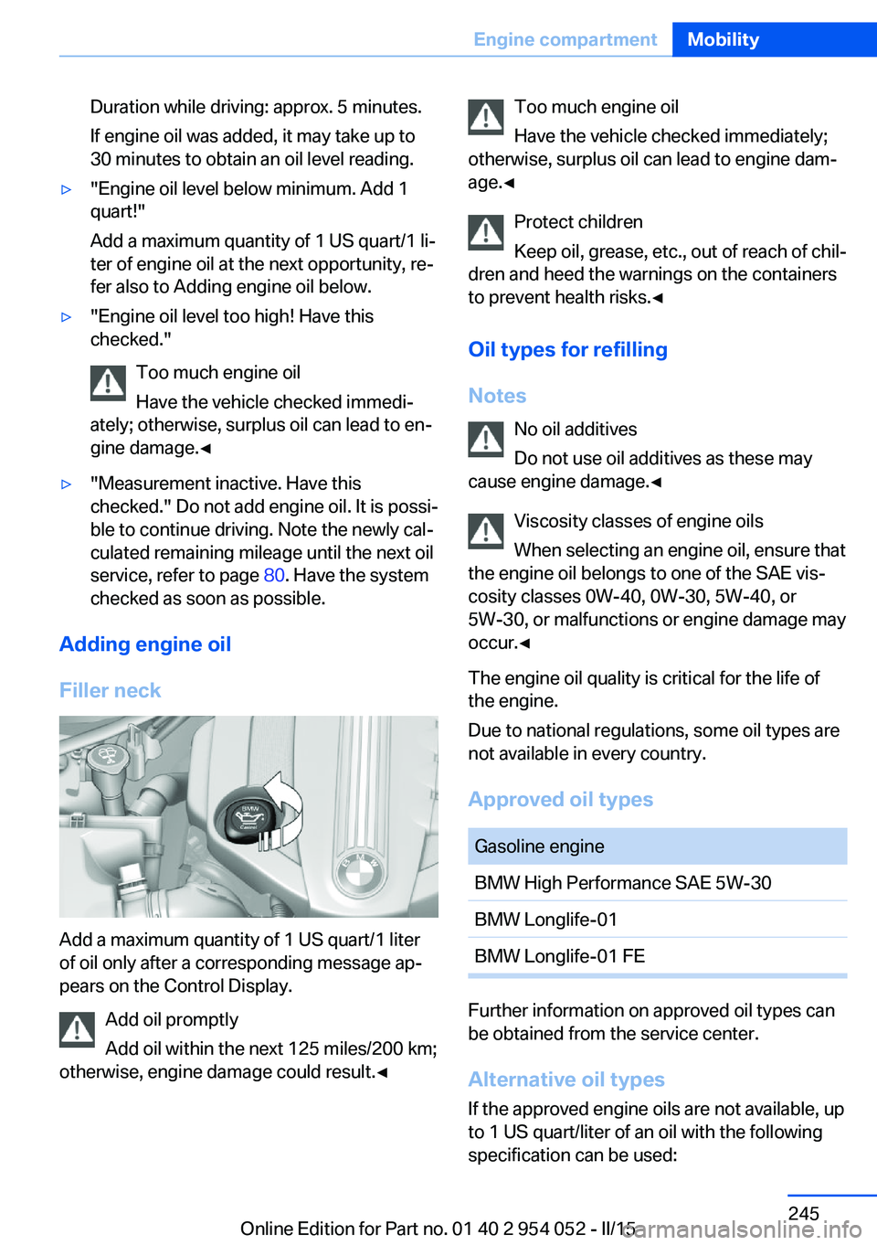 BMW X1 SDRIVE28I 2015 Owners Manual Duration while driving: approx. 5 minutes.
If engine oil was added, it may take up to
30 minutes to obtain an oil level reading.▷"Engine oil level below minimum. Add 1
quart!"
Add a maximum BMW X1 SDRIVE28I 2015 Owners Manual Duration while driving: approx. 5 minutes.
If engine oil was added, it may take up to
30 minutes to obtain an oil level reading.▷"Engine oil level below minimum. Add 1
quart!"
Add a maximum
