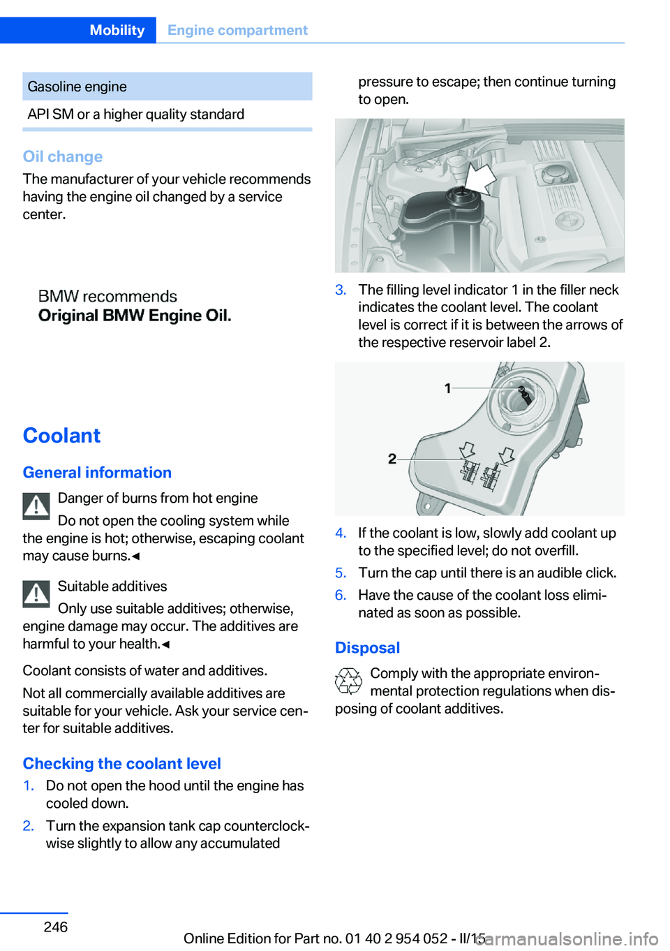 BMW X1 SDRIVE28I 2015 Owners Manual Gasoline engineAPI SM or a higher quality standard
Oil changeThe manufacturer of your vehicle recommends
having the engine oil changed by a service
center.
Coolant
General information Danger of burns BMW X1 SDRIVE28I 2015 Owners Manual Gasoline engineAPI SM or a higher quality standard
Oil changeThe manufacturer of your vehicle recommends
having the engine oil changed by a service
center.
Coolant
General information Danger of burns