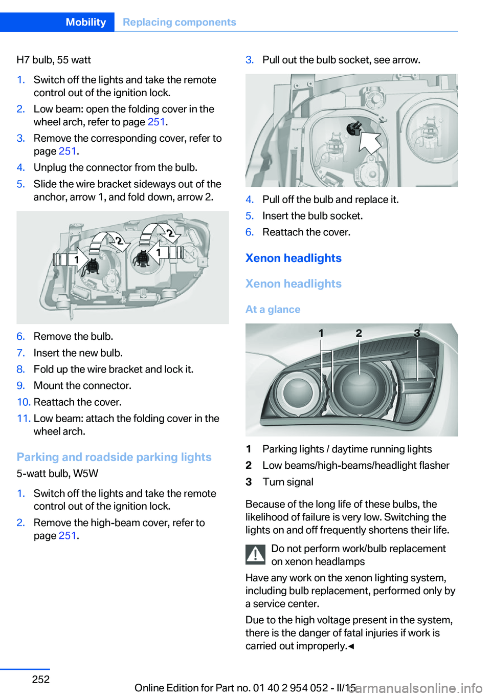 BMW X1 SDRIVE28I 2015 Owners Manual H7 bulb, 55 watt1.Switch off the lights and take the remote
control out of the ignition lock.2.Low beam: open the folding cover in the
wheel arch, refer to page 251.3.Remove the corresponding cover, BMW X1 SDRIVE28I 2015 Owners Manual H7 bulb, 55 watt1.Switch off the lights and take the remote
control out of the ignition lock.2.Low beam: open the folding cover in the
wheel arch, refer to page 251.3.Remove the corresponding cover,