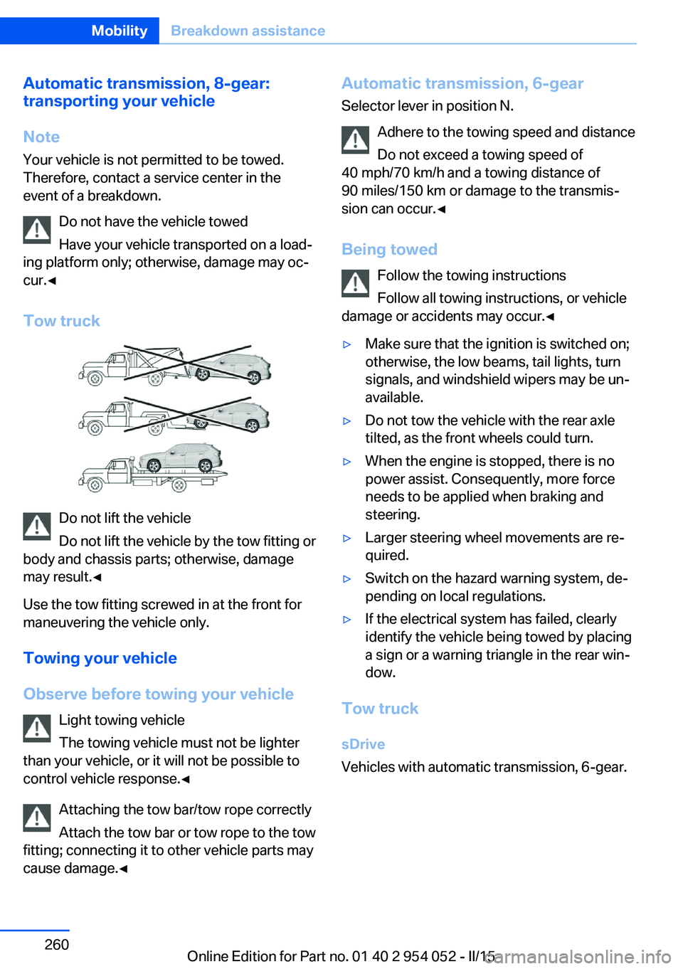 BMW X1 SDRIVE28I 2015 Owners Guide Automatic transmission, 8-gear:
transporting your vehicle
Note Your vehicle is not permitted to be towed.
Therefore, contact a service center in the
event of a breakdown.
Do not have the vehicle towed