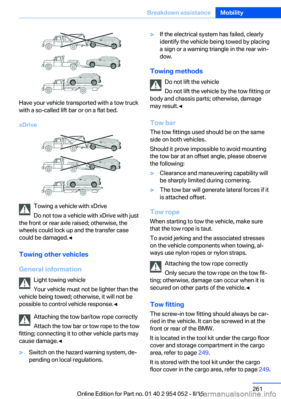 BMW X1 SDRIVE28I 2015 Owners Manual Have your vehicle transported with a tow truck
with a so-called lift bar or on a flat bed.
xDrive
Towing a vehicle with xDrive
Do not tow a vehicle with xDrive with just
the front or rear axle raised; BMW X1 SDRIVE28I 2015 Owners Manual Have your vehicle transported with a tow truck
with a so-called lift bar or on a flat bed.
xDrive
Towing a vehicle with xDrive
Do not tow a vehicle with xDrive with just
the front or rear axle raised;