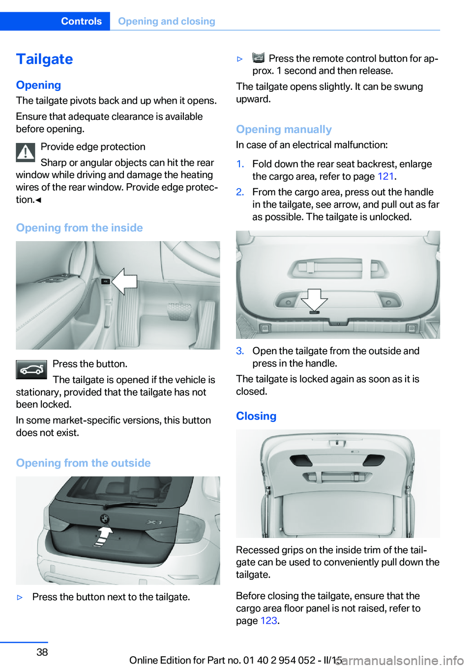 BMW X1 SDRIVE28I 2015 Owners Guide TailgateOpening
The tailgate pivots back and up when it opens.
Ensure that adequate clearance is available
before opening.
Provide edge protection
Sharp or angular objects can hit the rear
window whil