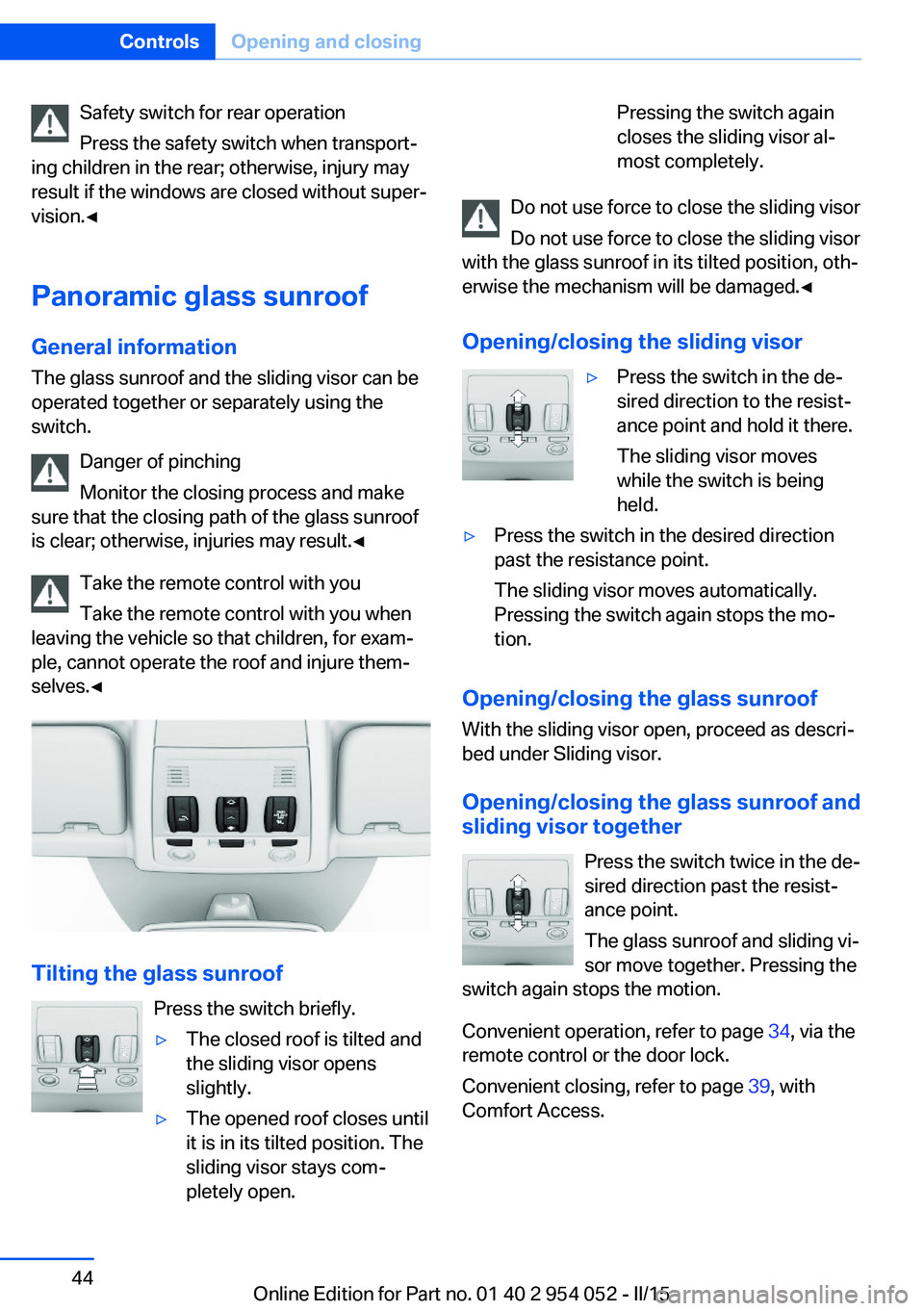 BMW X1 SDRIVE28I 2015 User Guide Safety switch for rear operation
Press the safety switch when transport‐
ing children in the rear; otherwise, injury may
result if the windows are closed without super‐
vision.◀
Panoramic glass 