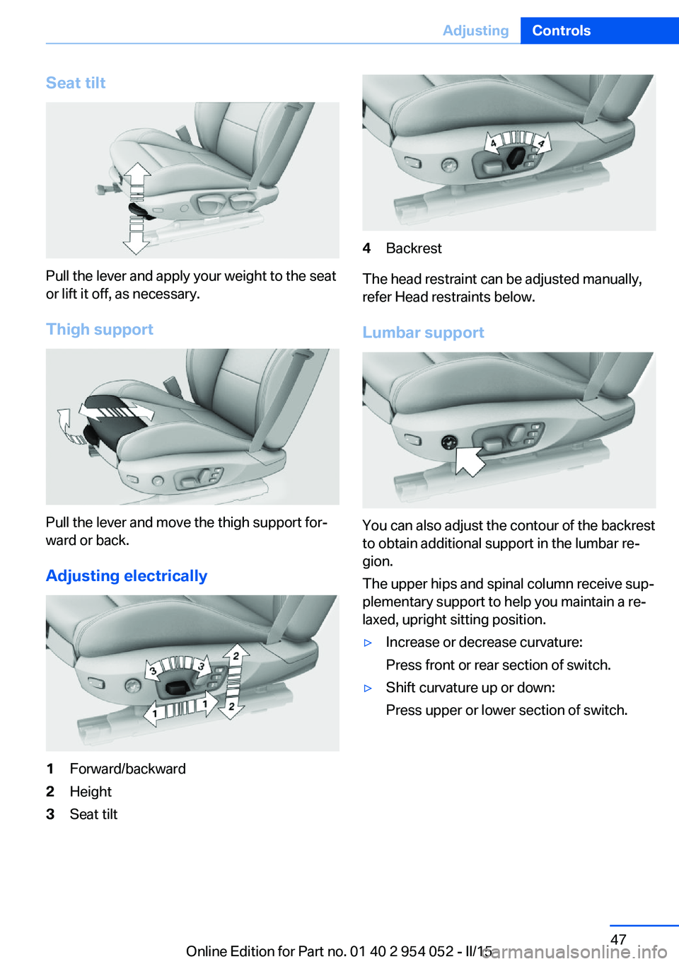 BMW X1 SDRIVE28I 2015 Service Manual Seat tilt
Pull the lever and apply your weight to the seat
or lift it off, as necessary.
Thigh support
Pull the lever and move the thigh support for‐
ward or back.
Adjusting electrically
1Forward/ba BMW X1 SDRIVE28I 2015 Service Manual Seat tilt
Pull the lever and apply your weight to the seat
or lift it off, as necessary.
Thigh support
Pull the lever and move the thigh support for‐
ward or back.
Adjusting electrically
1Forward/ba