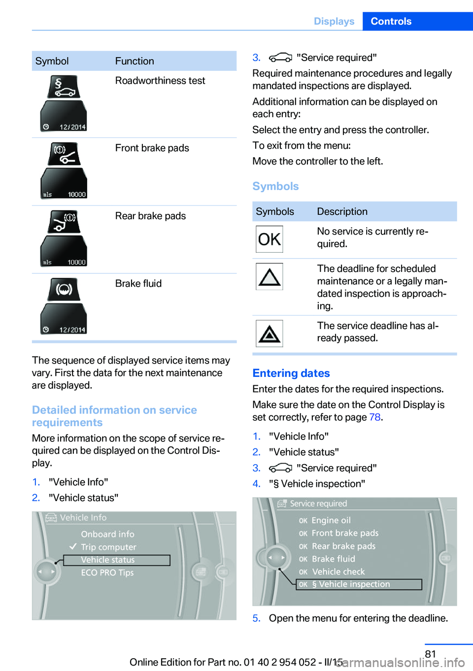 BMW X1 SDRIVE28I 2015 Manual Online SymbolFunctionRoadworthiness testFront brake padsRear brake padsBrake fluid
The sequence of displayed service items may
vary. First the data for the next maintenance
are displayed.
Detailed informatio BMW X1 SDRIVE28I 2015 Manual Online SymbolFunctionRoadworthiness testFront brake padsRear brake padsBrake fluid
The sequence of displayed service items may
vary. First the data for the next maintenance
are displayed.
Detailed informatio