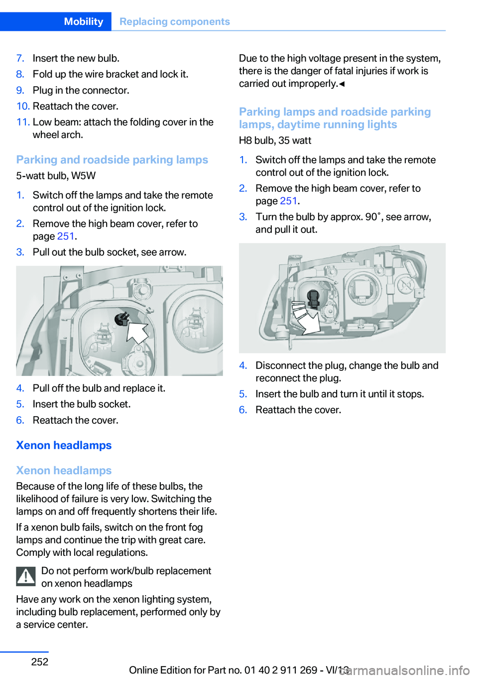 BMW X1 XDRIVE 28I 2014  Owners Manual 7.Insert the new bulb.8.Fold up the wire bracket and lock it.9.Plug in the connector.10.Reattach the cover.11.Low beam: attach the folding cover in the
wheel arch.
Parking and roadside parking lamps
5