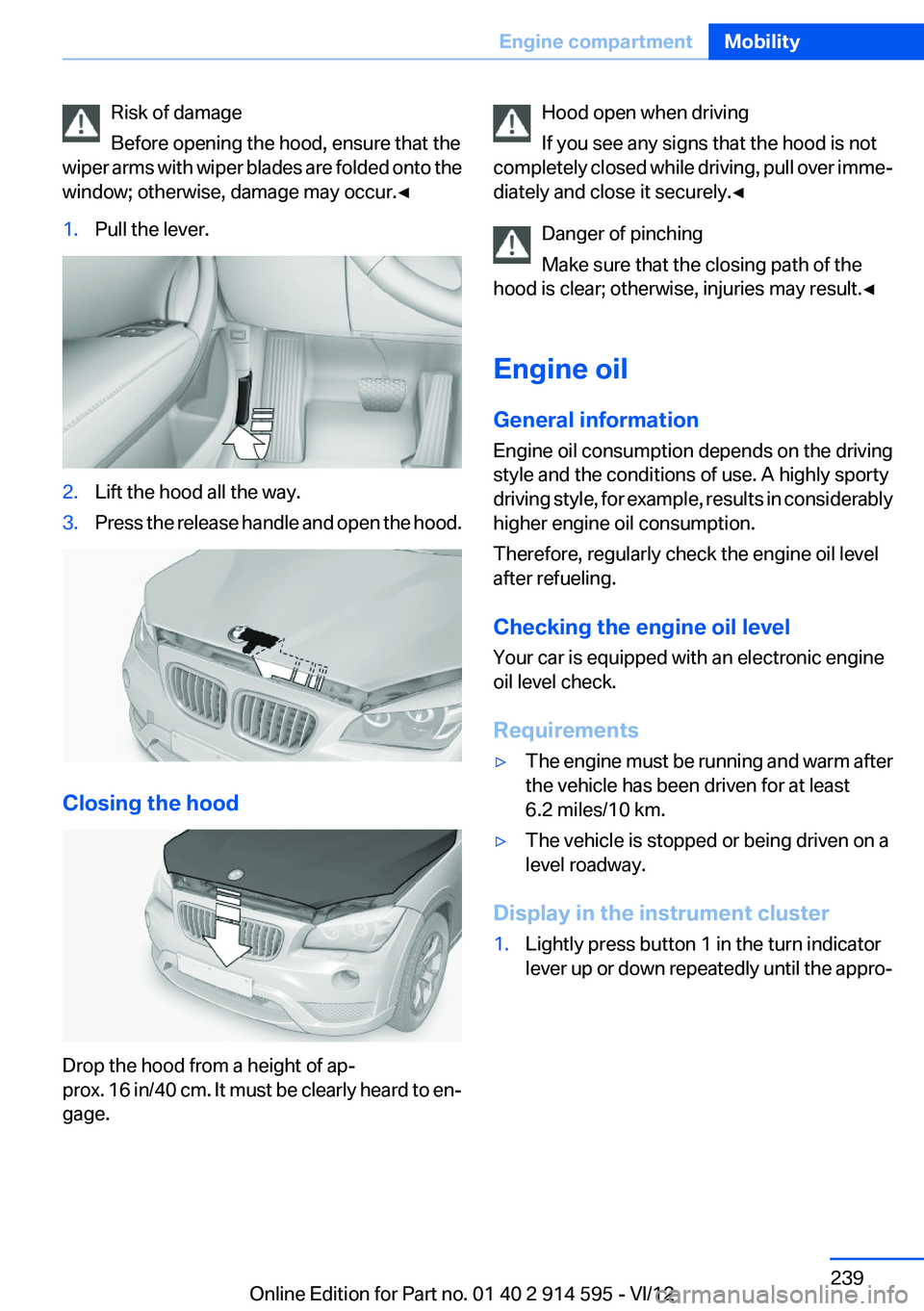 BMW X1 XDRIVE 28I 2013  Owners Manual Risk of damage
Before opening the hood, ensure that the
wiper arms with wiper blades are folded onto the
window; otherwise, damage may occur.◀1.Pull the lever.2.Lift the hood all the way.3.Press the