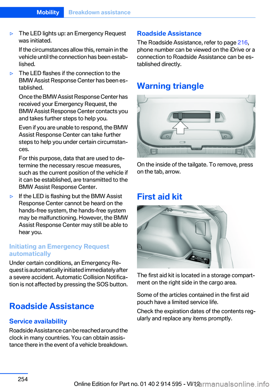 BMW X1 XDRIVE 28I 2013 User Guide ▷The LED lights up: an Emergency Request
was initiated.
If the circumstances allow this, remain in the
vehicle until the connection has been estab‐
lished.▷The LED flashes if the connection to t