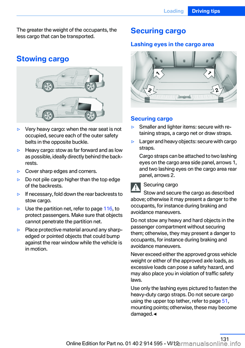 BMW X1 XDRIVE 35I 2013  Owners Manual The greater the weight of the occupants, the
less cargo that can be transported.
Stowing cargo▷Very heavy cargo: when the rear seat is not
occupied, secure each of the outer safety
belts in the oppo