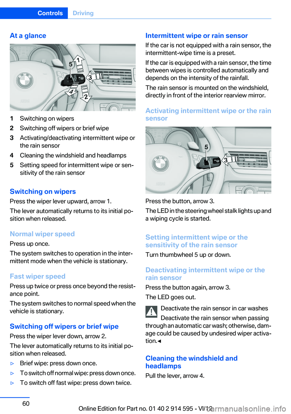 BMW X1 XDRIVE 35I 2013 Workshop Manual At a glance1Switching on wipers2Switching off wipers or brief wipe3Activating/deactivating intermittent wipe or
the rain sensor4Cleaning the windshield and headlamps5Setting speed for intermittent wip