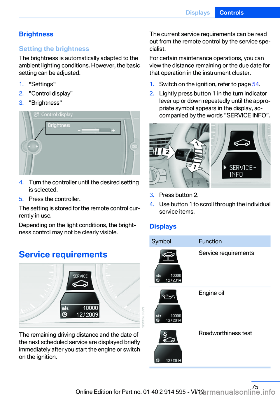 BMW X1 XDRIVE 35I 2013 Manual PDF Brightness
Setting the brightness
The brightness is automatically adapted to the
ambient lighting conditions. However, the basic
setting can be adjusted.1."Settings"2."Control display"