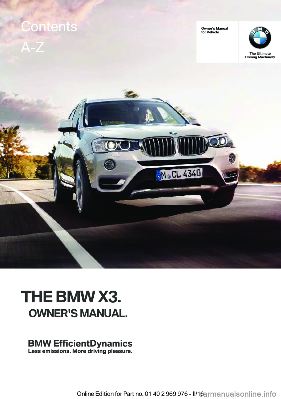 BMW X3 2017  Owners Manual Owner's Manual
for Vehicle
The Ultimate
Driving Machine®
THE BMW X3.
OWNER'S MANUAL.
ContentsA-Z
Online Edition for Part no. 01 40 2 969 976 - II/16   