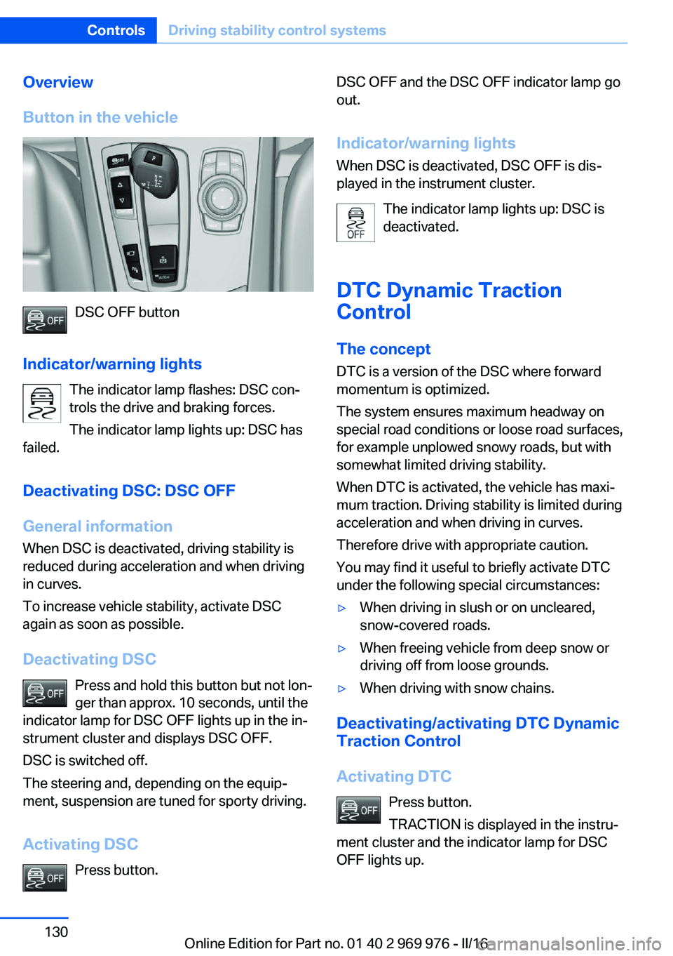 BMW X3 2017 Owners Manual Overview
Button in the vehicle
DSC OFF button
Indicator/warning lights The indicator lamp flashes: DSC con‐
trols the drive and braking forces.
The indicator lamp lights up: DSC has
failed.
Deactiva BMW X3 2017 Owners Manual Overview
Button in the vehicle
DSC OFF button
Indicator/warning lights The indicator lamp flashes: DSC con‐
trols the drive and braking forces.
The indicator lamp lights up: DSC has
failed.
Deactiva