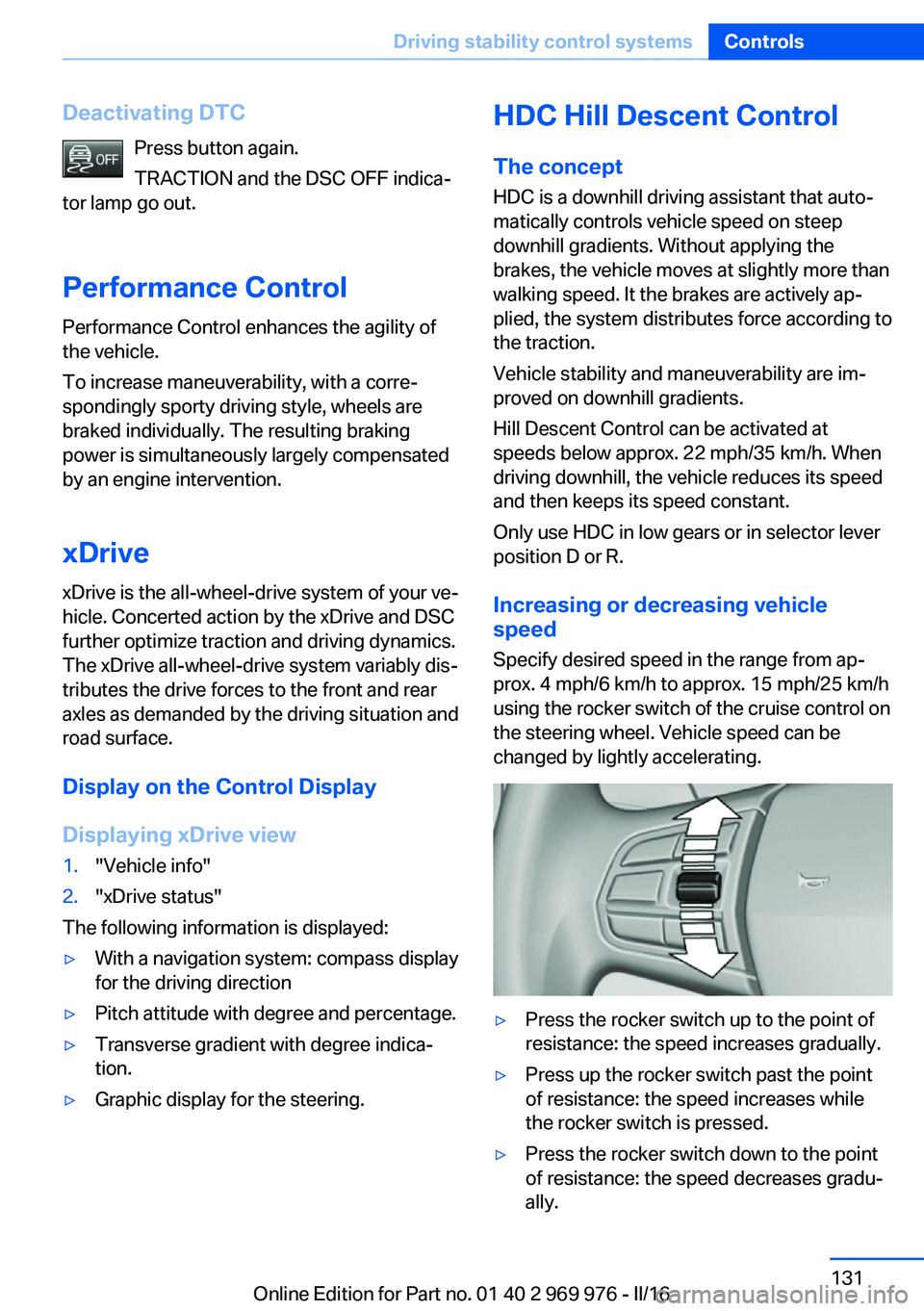 BMW X3 2017 Owners Manual Deactivating DTCPress button again.
TRACTION and the DSC OFF indica‐
tor lamp go out.
Performance Control Performance Control enhances the agility of
the vehicle.
To increase maneuverability, with a BMW X3 2017 Owners Manual Deactivating DTCPress button again.
TRACTION and the DSC OFF indica‐
tor lamp go out.
Performance Control Performance Control enhances the agility of
the vehicle.
To increase maneuverability, with a