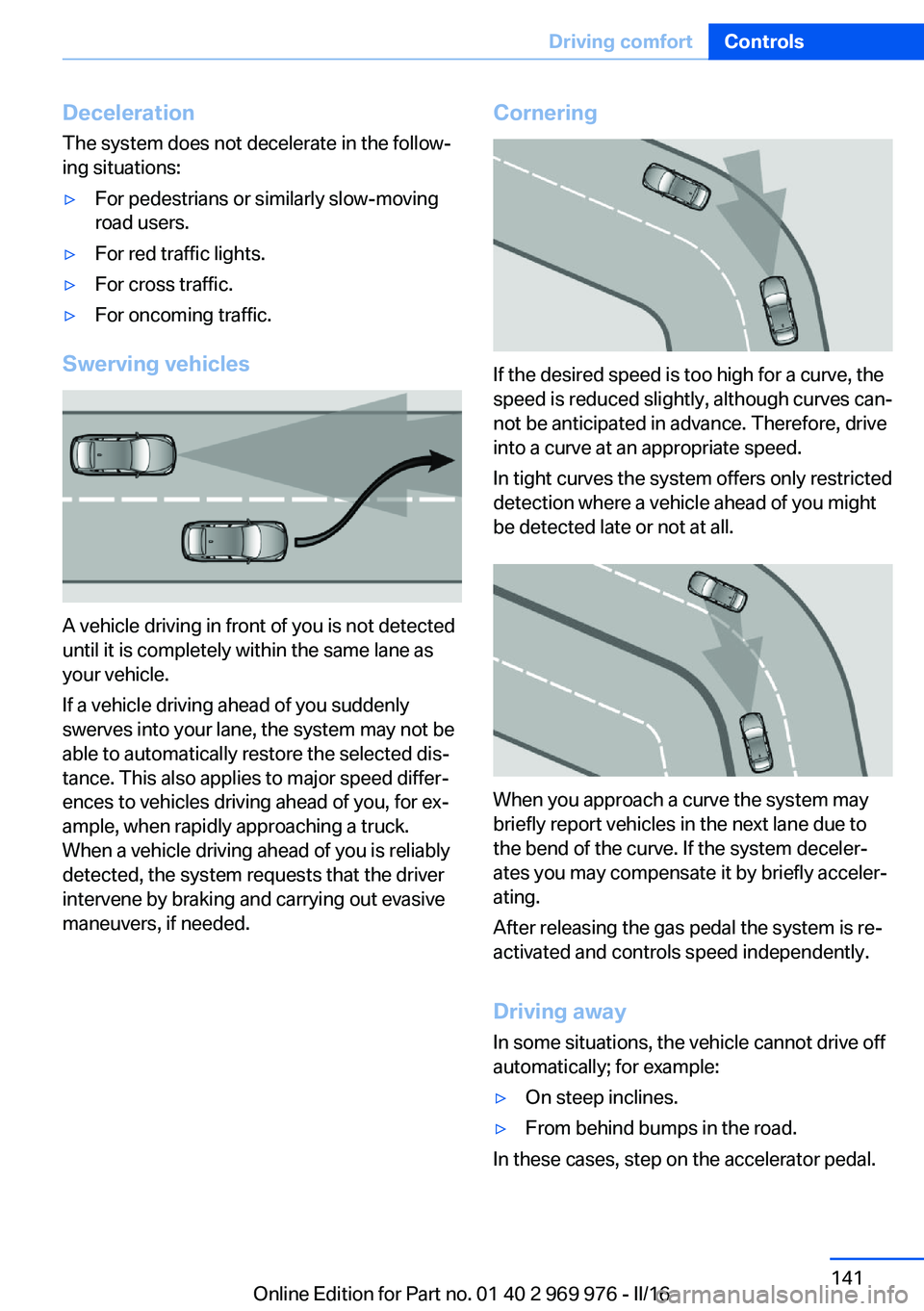 BMW X3 2017 Owners Manual Deceleration
The system does not decelerate in the follow‐
ing situations:▷For pedestrians or similarly slow-moving
road users.▷For red traffic lights.▷For cross traffic.▷For oncoming traffi BMW X3 2017 Owners Manual Deceleration
The system does not decelerate in the follow‐
ing situations:▷For pedestrians or similarly slow-moving
road users.▷For red traffic lights.▷For cross traffic.▷For oncoming traffi