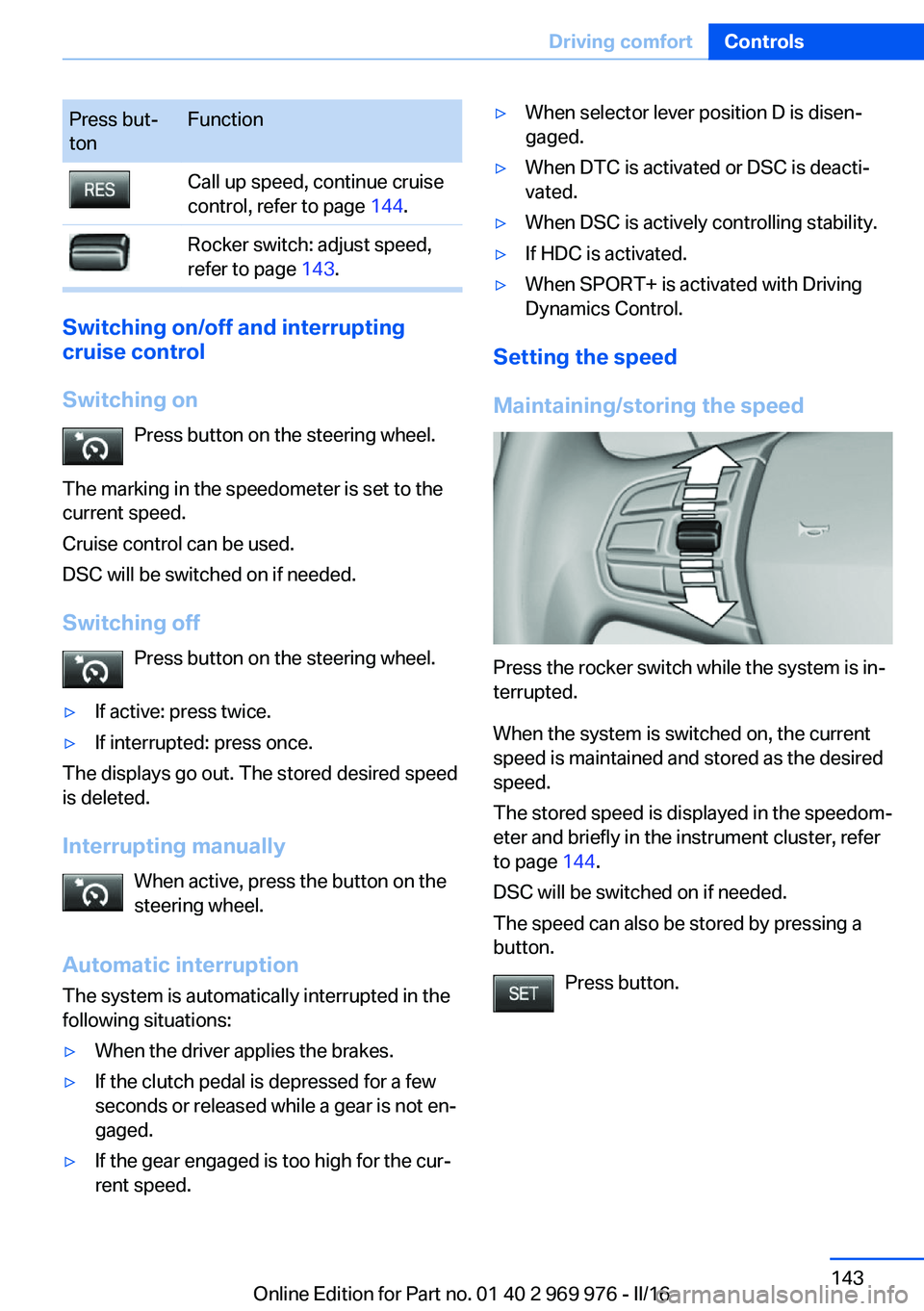 BMW X3 2017 Owners Manual Press but‐
tonFunctionCall up speed, continue cruise
control, refer to page 144.Rocker switch: adjust speed,
refer to page 143.
Switching on/off and interrupting
cruise control
Switching on Press BMW X3 2017 Owners Manual Press but‐
tonFunctionCall up speed, continue cruise
control, refer to page 144.Rocker switch: adjust speed,
refer to page 143.
Switching on/off and interrupting
cruise control
Switching on Press