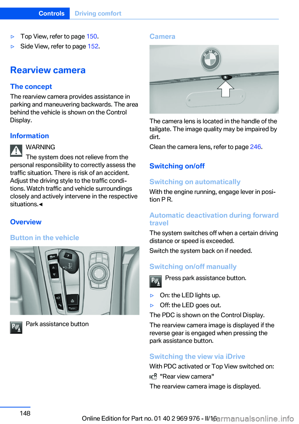 BMW X3 2017 Owners Manual ▷Top View, refer to page 150.▷Side View, refer to page 152.
Rearview camera
The concept The rearview camera provides assistance in
parking and maneuvering backwards. The area
behind the vehicle i BMW X3 2017 Owners Manual ▷Top View, refer to page 150.▷Side View, refer to page 152.
Rearview camera
The concept The rearview camera provides assistance in
parking and maneuvering backwards. The area
behind the vehicle i