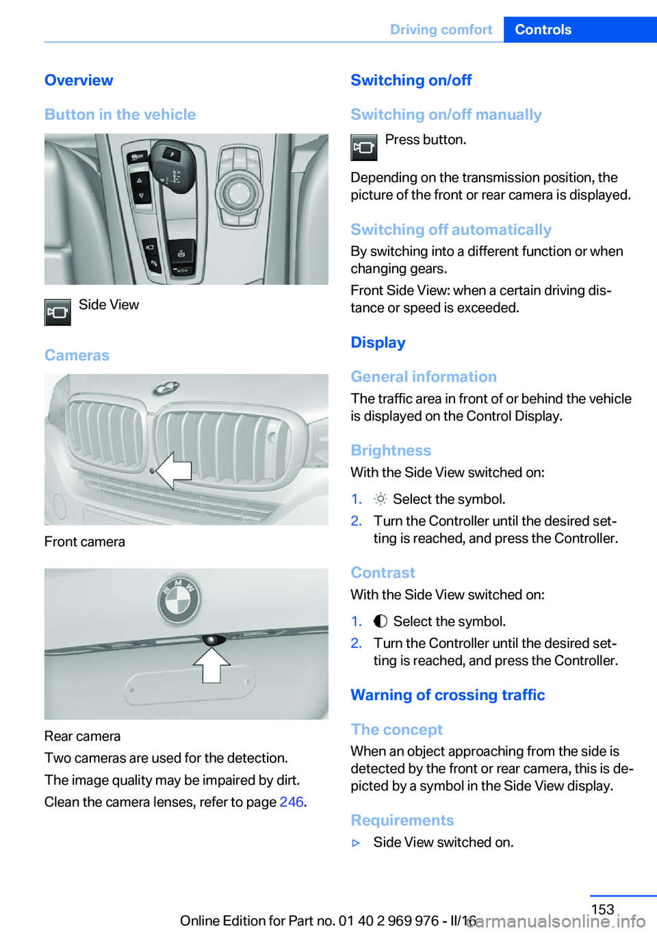 BMW X3 2017  Owners Manual Overview
Button in the vehicle
Side View
Cameras
Front camera
Rear camera
Two cameras are used for the detection.
The image quality may be impaired by dirt.
Clean the camera lenses, refer to page  246