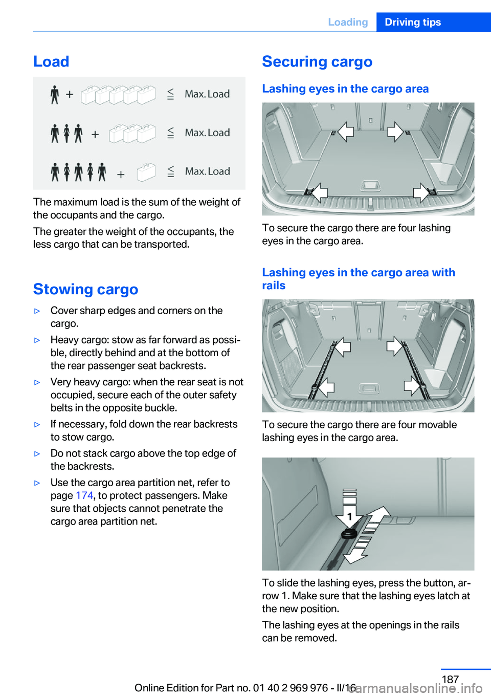 BMW X3 2017 Owners Manual Load
The maximum load is the sum of the weight of
the occupants and the cargo.
The greater the weight of the occupants, the
less cargo that can be transported.
Stowing cargo
▷Cover sharp edges and c BMW X3 2017 Owners Manual Load
The maximum load is the sum of the weight of
the occupants and the cargo.
The greater the weight of the occupants, the
less cargo that can be transported.
Stowing cargo
▷Cover sharp edges and c