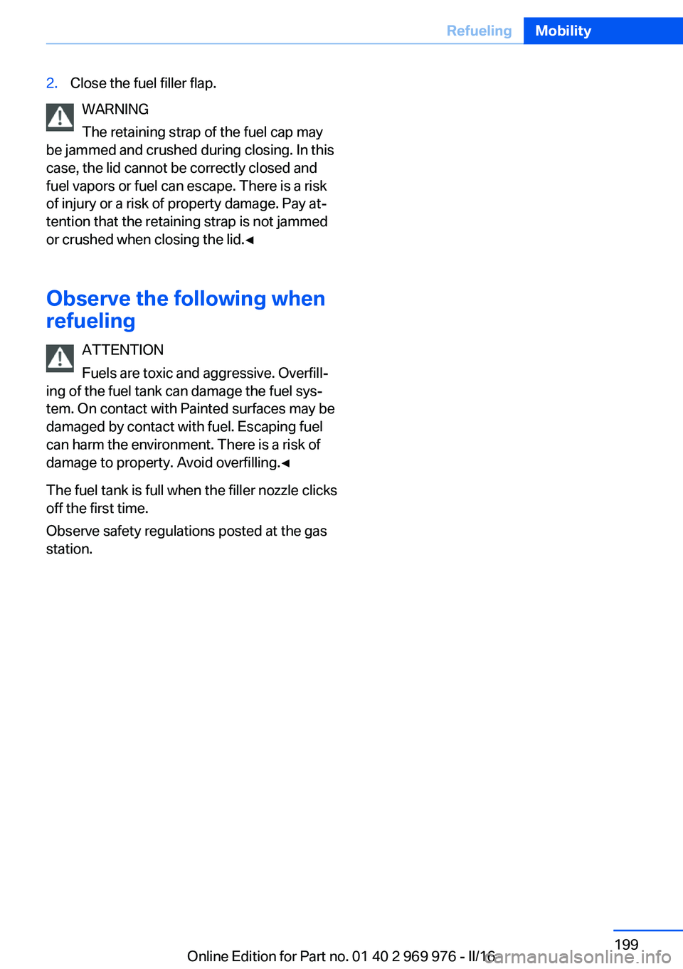 BMW X3 2017 Owners Manual 2.Close the fuel filler flap.
WARNING
The retaining strap of the fuel cap may
be jammed and crushed during closing. In this
case, the lid cannot be correctly closed and
fuel vapors or fuel can escape. BMW X3 2017 Owners Manual 2.Close the fuel filler flap.
WARNING
The retaining strap of the fuel cap may
be jammed and crushed during closing. In this
case, the lid cannot be correctly closed and
fuel vapors or fuel can escape.