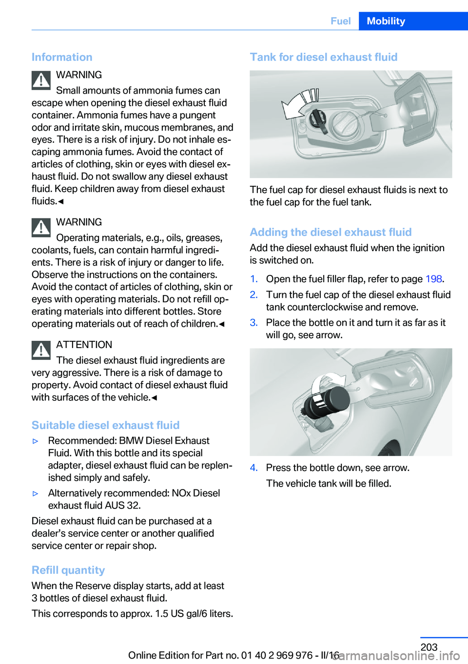 BMW X3 2017 Owners Manual InformationWARNING
Small amounts of ammonia fumes can
escape when opening the diesel exhaust fluid
container. Ammonia fumes have a pungent
odor and irritate skin, mucous membranes, and
eyes. There is BMW X3 2017 Owners Manual InformationWARNING
Small amounts of ammonia fumes can
escape when opening the diesel exhaust fluid
container. Ammonia fumes have a pungent
odor and irritate skin, mucous membranes, and
eyes. There is
