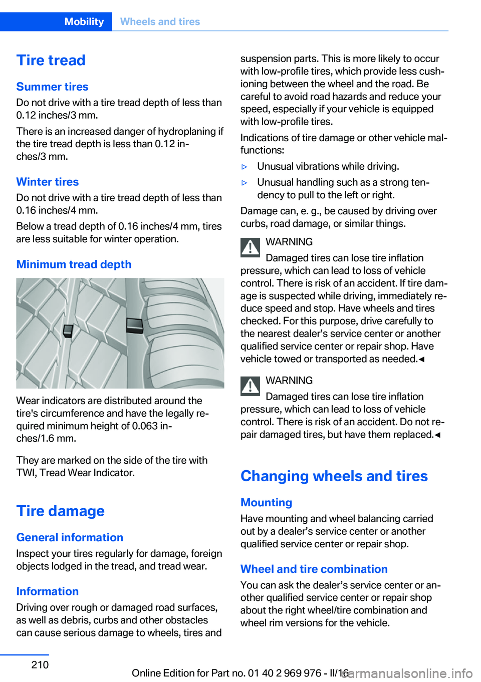 BMW X3 2017 Owners Manual Tire treadSummer tires
Do not drive with a tire tread depth of less than
0.12 inches/3 mm.
There is an increased danger of hydroplaning if
the tire tread depth is less than 0.12 in‐
ches/3 mm.
Winte BMW X3 2017 Owners Manual Tire treadSummer tires
Do not drive with a tire tread depth of less than
0.12 inches/3 mm.
There is an increased danger of hydroplaning if
the tire tread depth is less than 0.12 in‐
ches/3 mm.
Winte