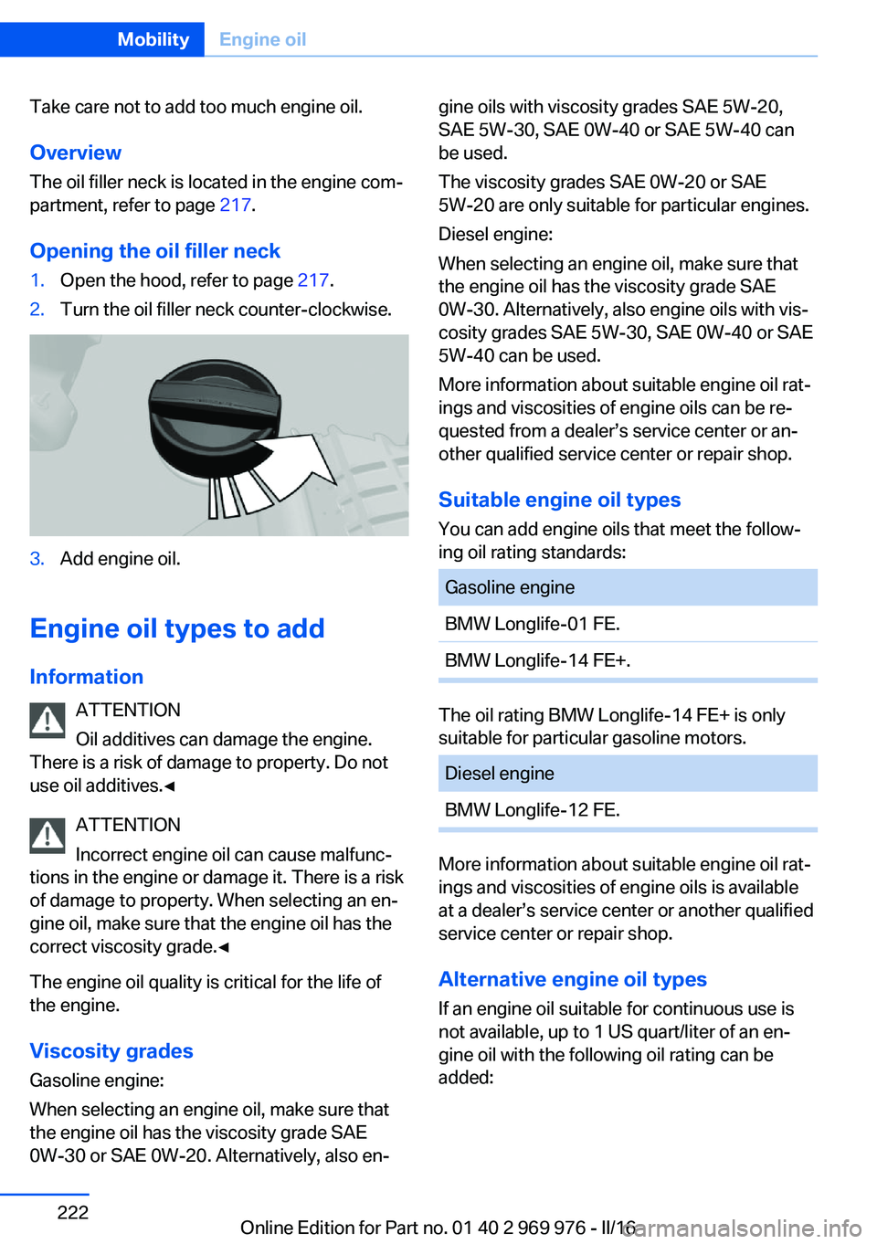 BMW X3 2017  Owners Manual Take care not to add too much engine oil.Overview
The oil filler neck is located in the engine com‐
partment, refer to page  217.
Opening the oil filler neck1.Open the hood, refer to page  217.2.Tur