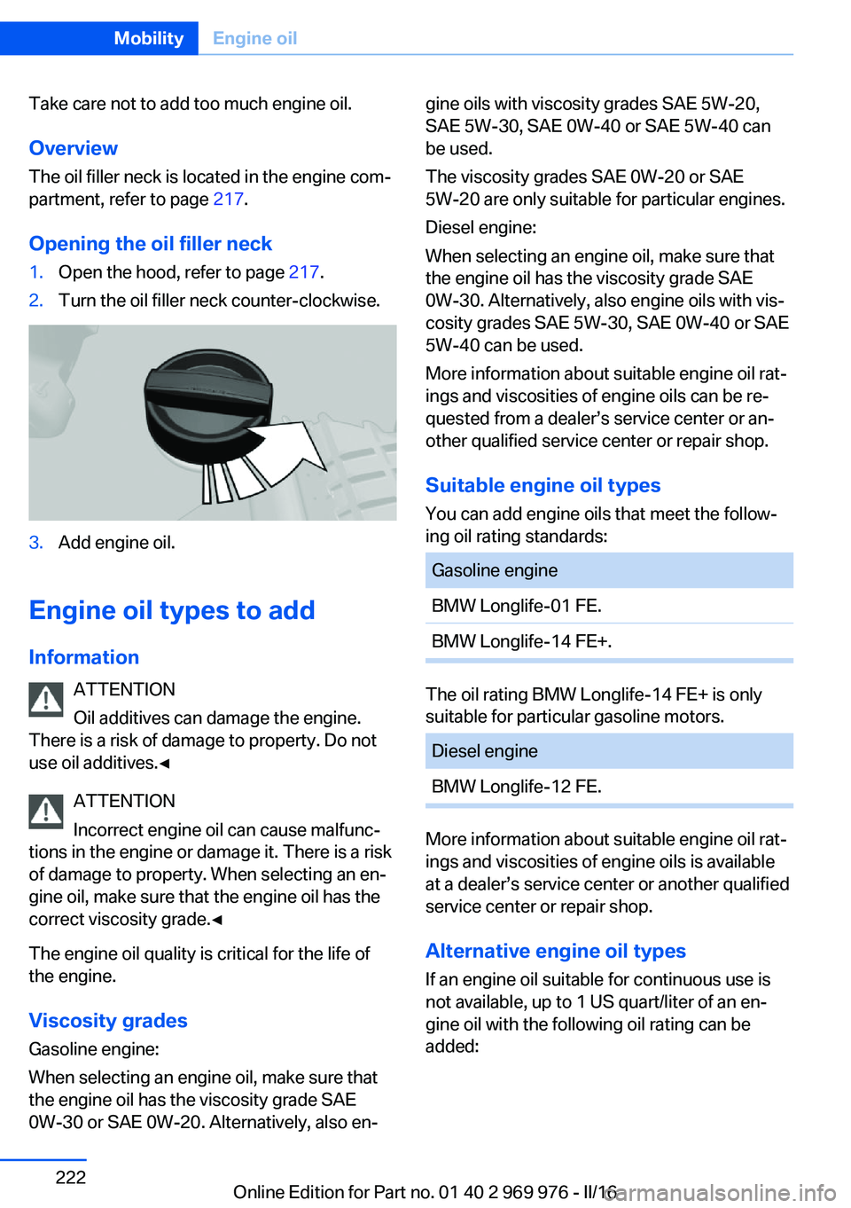 BMW X3 2017 Owners Manual Take care not to add too much engine oil.Overview
The oil filler neck is located in the engine com‐
partment, refer to page 217.
Opening the oil filler neck1.Open the hood, refer to page 217.2.Tur BMW X3 2017 Owners Manual Take care not to add too much engine oil.Overview
The oil filler neck is located in the engine com‐
partment, refer to page 217.
Opening the oil filler neck1.Open the hood, refer to page 217.2.Tur