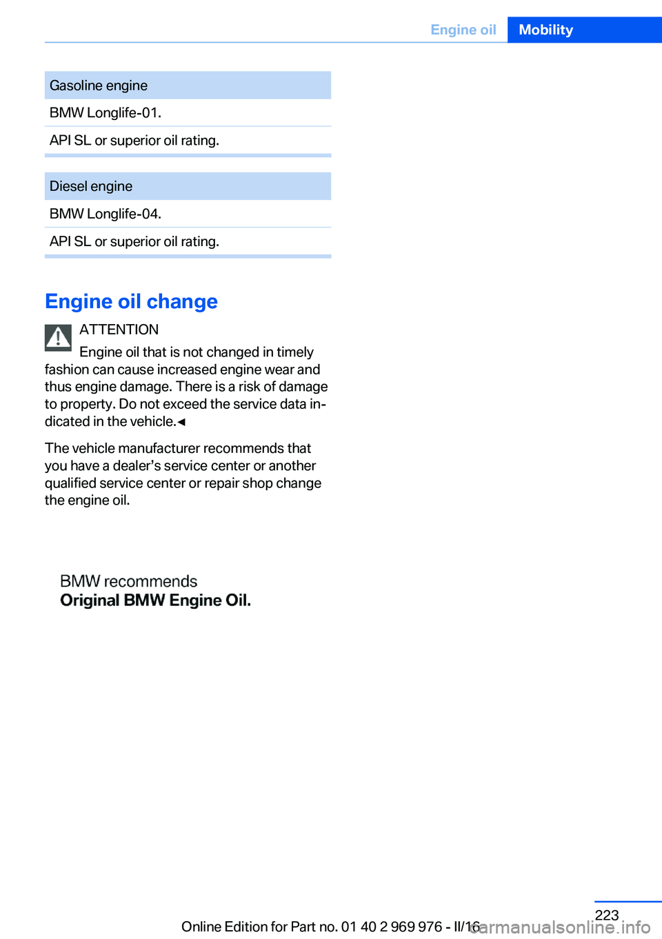 BMW X3 2017 Owners Manual Gasoline engineBMW Longlife-01.API SL or superior oil rating.Diesel engineBMW Longlife-04.API SL or superior oil rating.
Engine oil changeATTENTION
Engine oil that is not changed in timely
fashion can BMW X3 2017 Owners Manual Gasoline engineBMW Longlife-01.API SL or superior oil rating.Diesel engineBMW Longlife-04.API SL or superior oil rating.
Engine oil changeATTENTION
Engine oil that is not changed in timely
fashion can