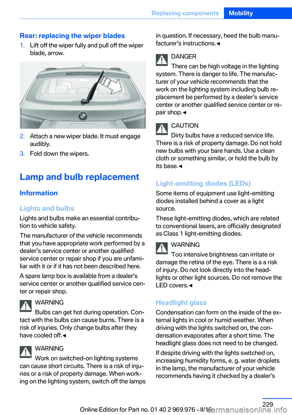 BMW X3 2017 Owners Manual Rear: replacing the wiper blades1.Lift off the wiper fully and pull off the wiper
blade, arrow.2.Attach a new wiper blade. It must engage
audibly.3.Fold down the wipers.
Lamp and bulb replacement
Info BMW X3 2017 Owners Manual Rear: replacing the wiper blades1.Lift off the wiper fully and pull off the wiper
blade, arrow.2.Attach a new wiper blade. It must engage
audibly.3.Fold down the wipers.
Lamp and bulb replacement
Info