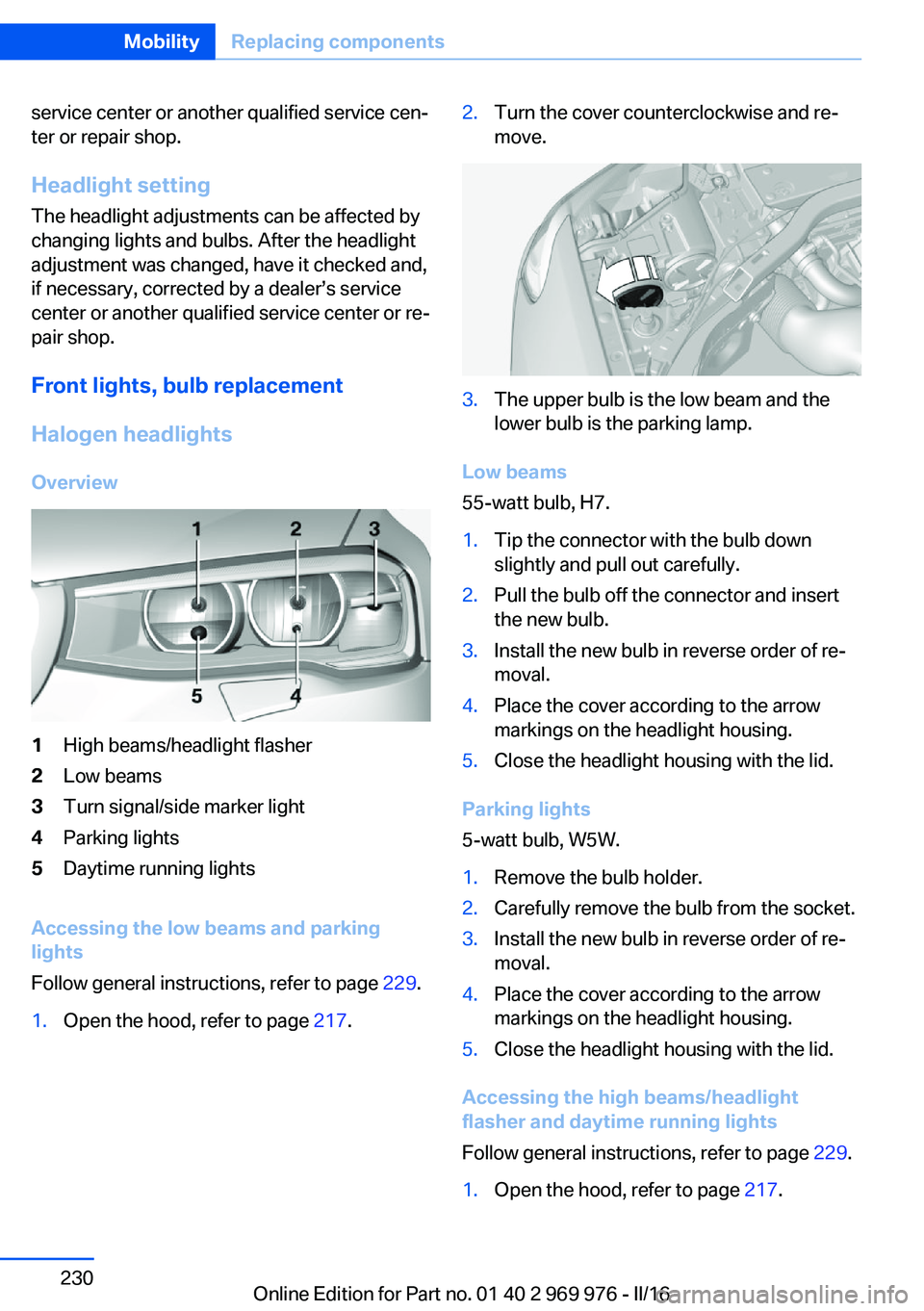 BMW X3 2017 Owners Manual service center or another qualified service cen‐
ter or repair shop.
Headlight setting
The headlight adjustments can be affected by
changing lights and bulbs. After the headlight
adjustment was chan BMW X3 2017 Owners Manual service center or another qualified service cen‐
ter or repair shop.
Headlight setting
The headlight adjustments can be affected by
changing lights and bulbs. After the headlight
adjustment was chan