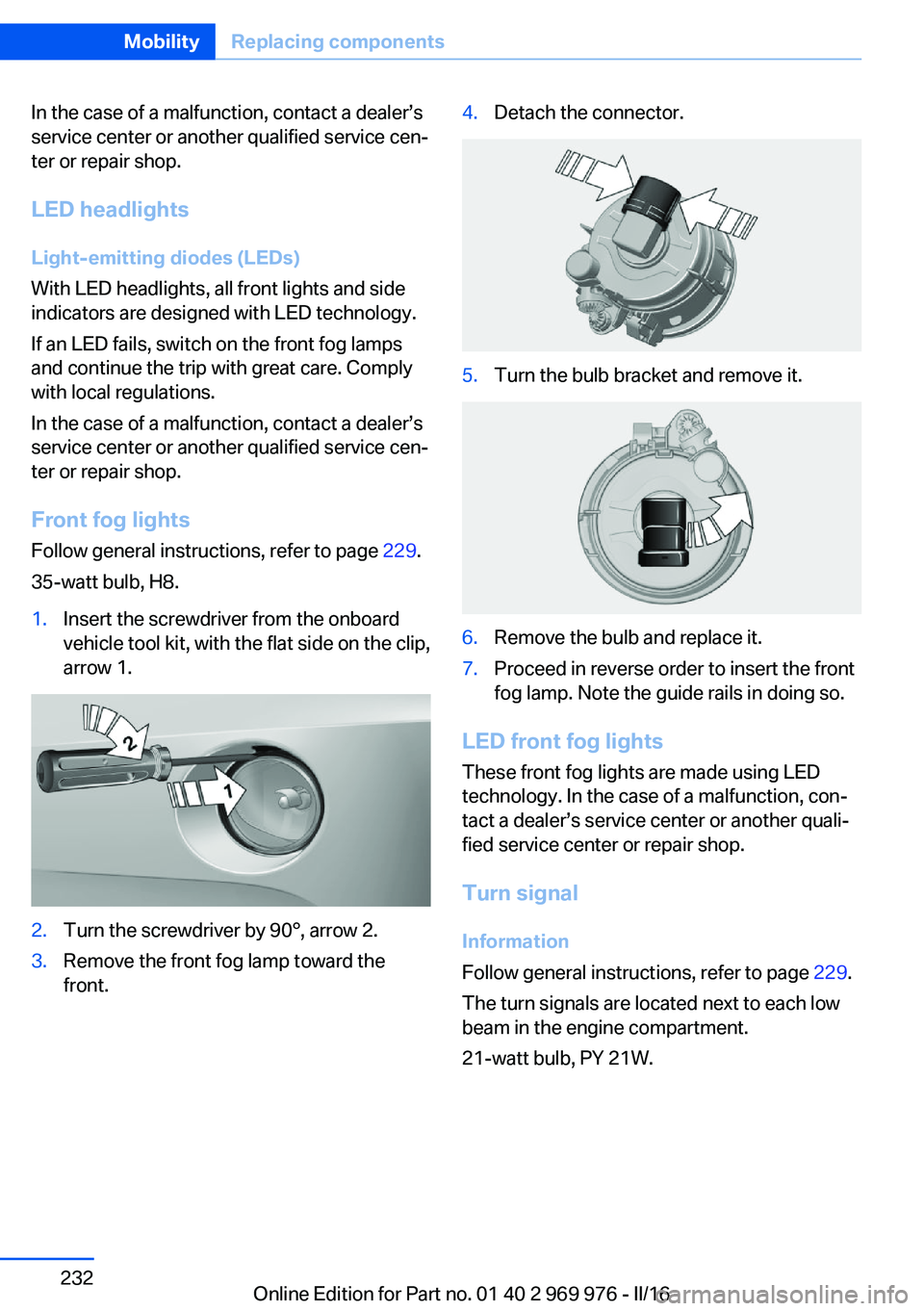 BMW X3 2017 Owners Manual In the case of a malfunction, contact a dealer’s
service center or another qualified service cen‐
ter or repair shop.
LED headlightsLight-emitting diodes (LEDs)
With LED headlights, all front ligh BMW X3 2017 Owners Manual In the case of a malfunction, contact a dealer’s
service center or another qualified service cen‐
ter or repair shop.
LED headlightsLight-emitting diodes (LEDs)
With LED headlights, all front ligh